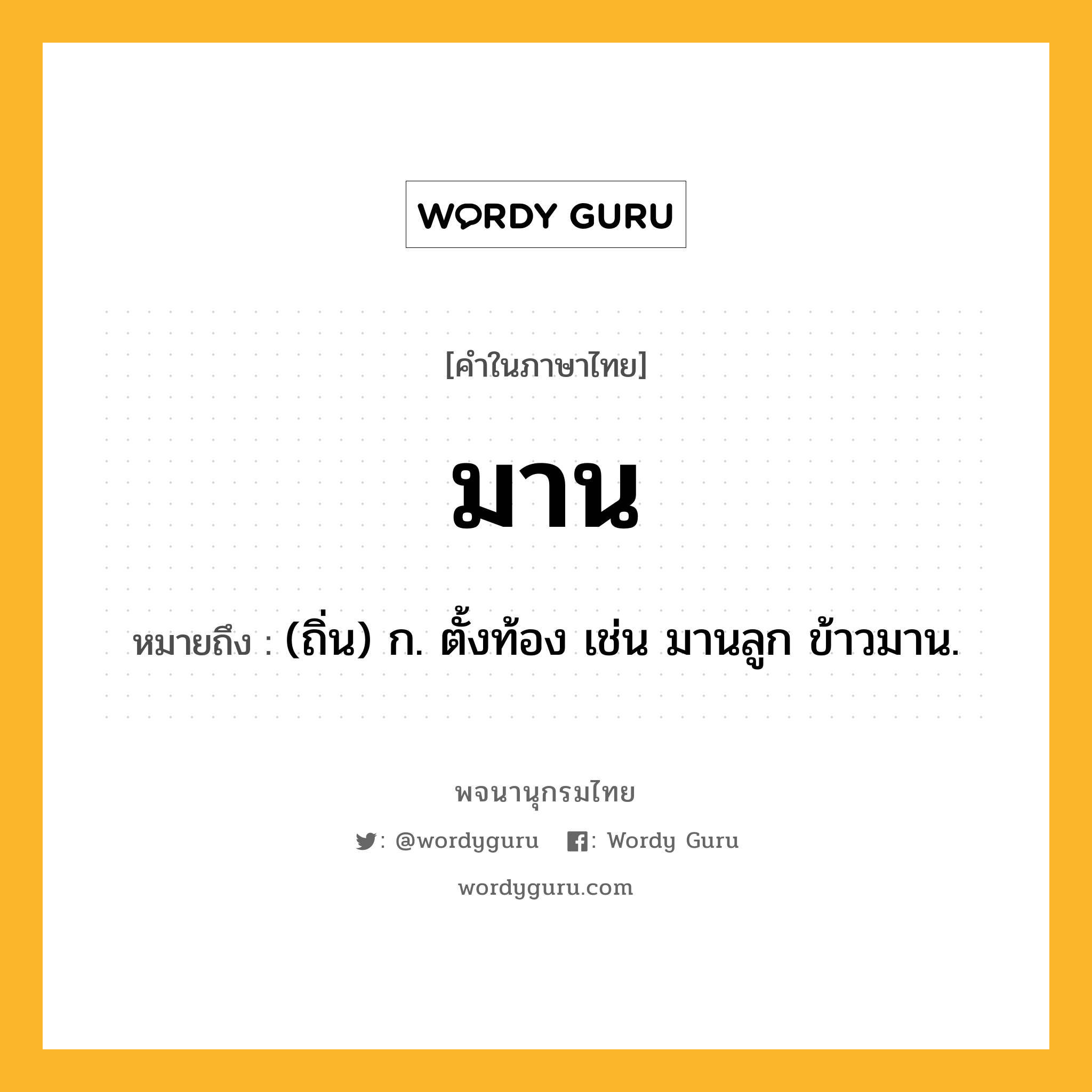 มาน หมายถึงอะไร?, คำในภาษาไทย มาน หมายถึง (ถิ่น) ก. ตั้งท้อง เช่น มานลูก ข้าวมาน.