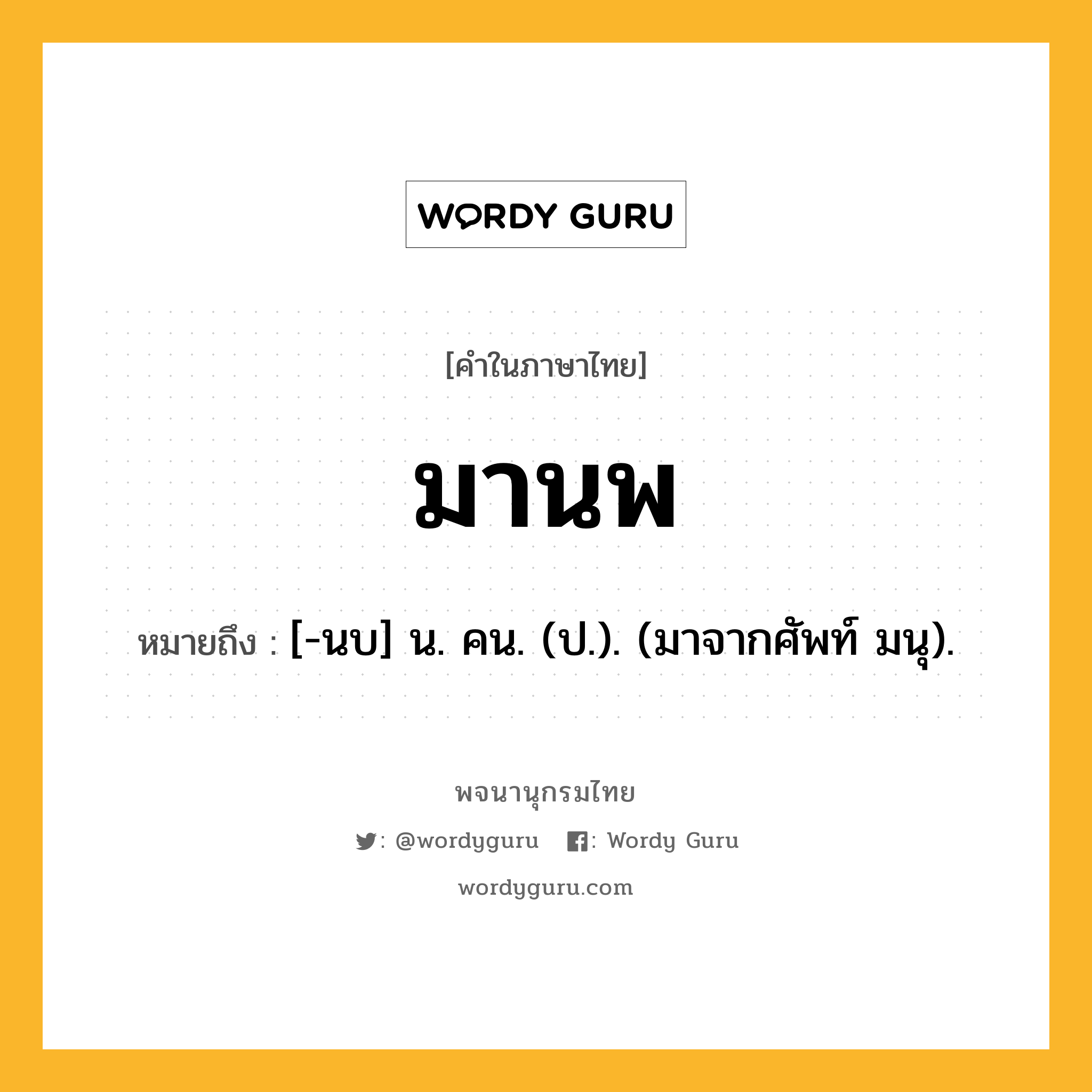 มานพ หมายถึงอะไร?, คำในภาษาไทย มานพ หมายถึง [-นบ] น. คน. (ป.). (มาจากศัพท์ มนุ).