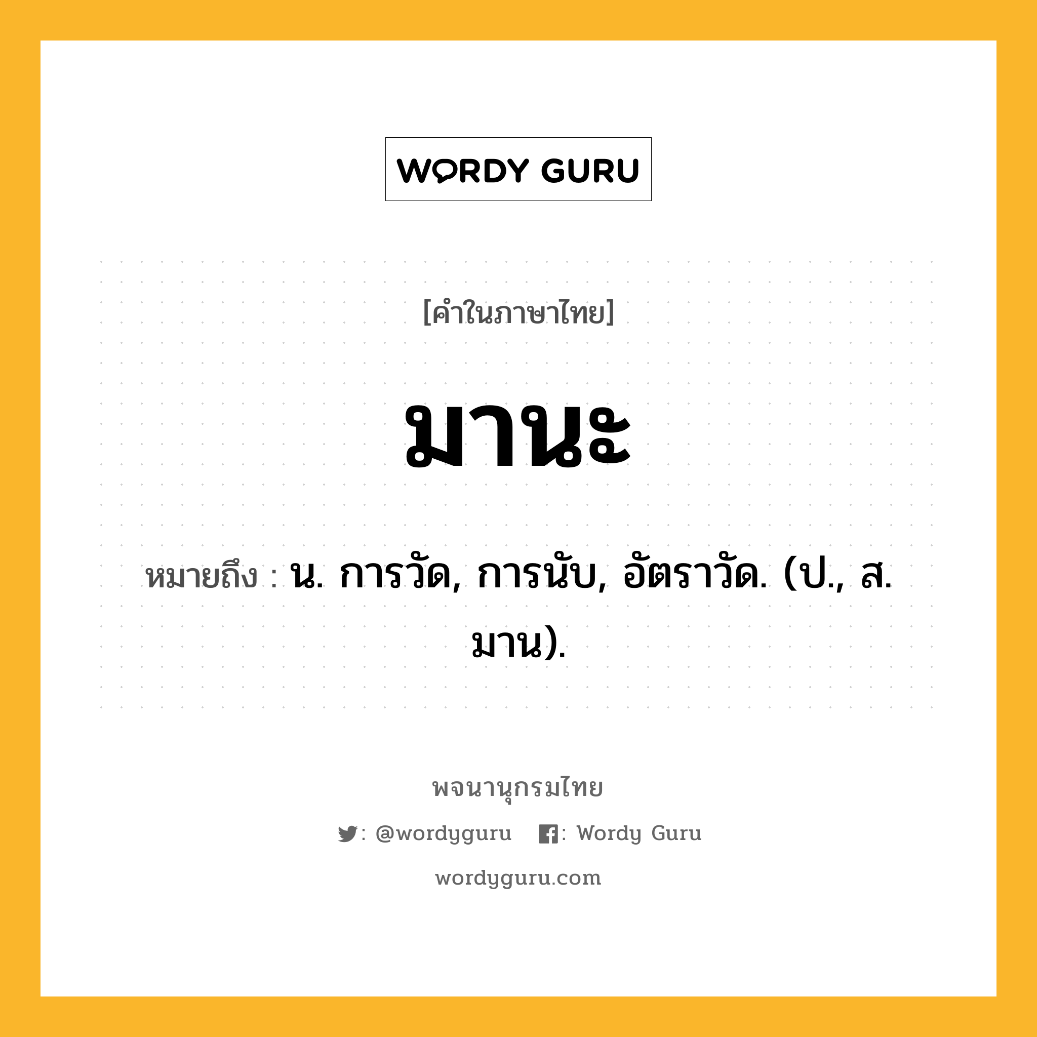 มานะ หมายถึงอะไร?, คำในภาษาไทย มานะ หมายถึง น. การวัด, การนับ, อัตราวัด. (ป., ส. มาน).