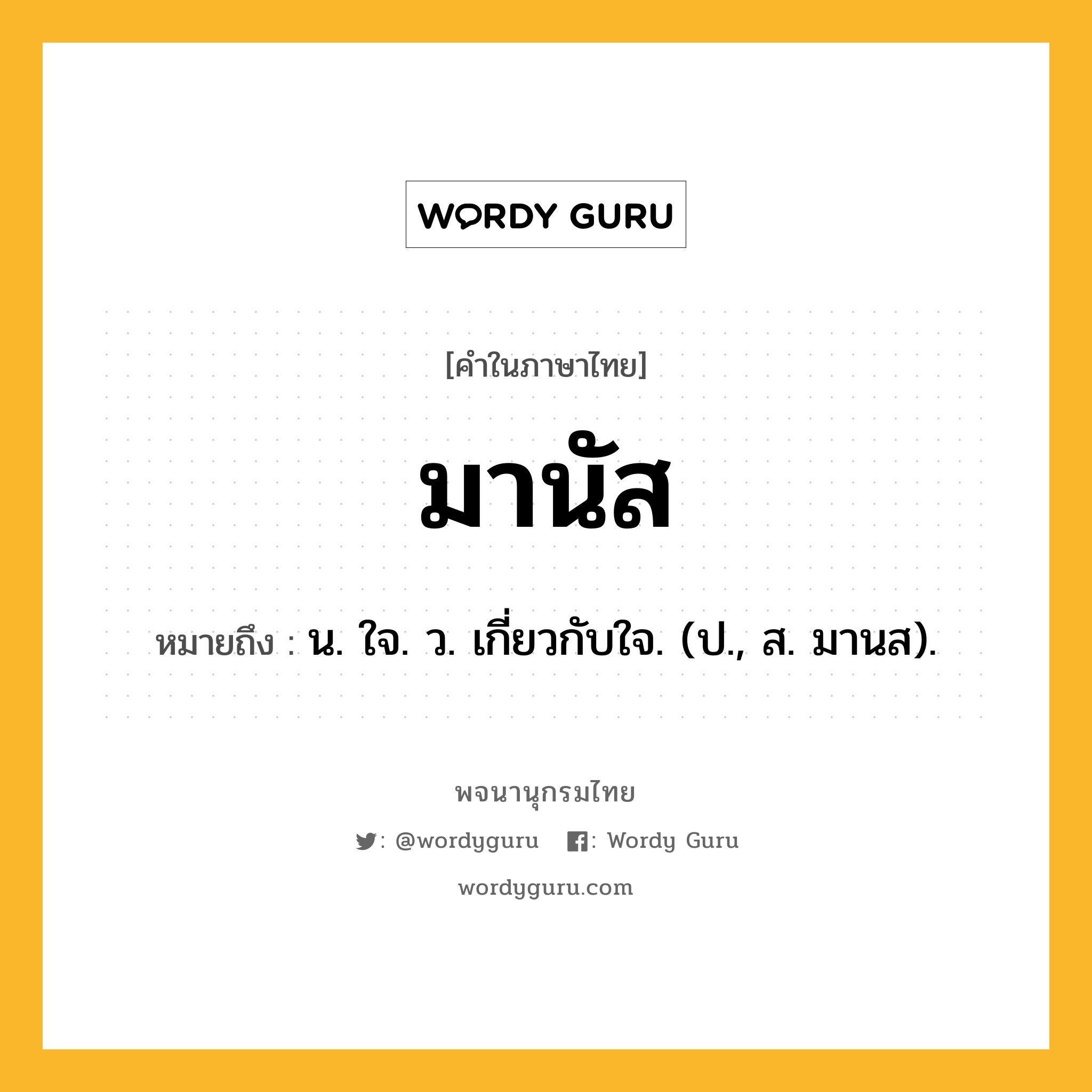 มานัส ความหมาย หมายถึงอะไร?, คำในภาษาไทย มานัส หมายถึง น. ใจ. ว. เกี่ยวกับใจ. (ป., ส. มานส).