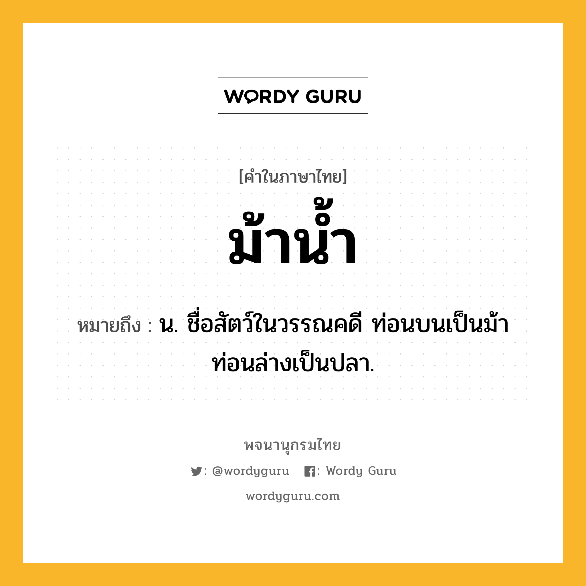 ม้าน้ำ ความหมาย หมายถึงอะไร?, คำในภาษาไทย ม้าน้ำ หมายถึง น. ชื่อสัตว์ในวรรณคดี ท่อนบนเป็นม้า ท่อนล่างเป็นปลา.