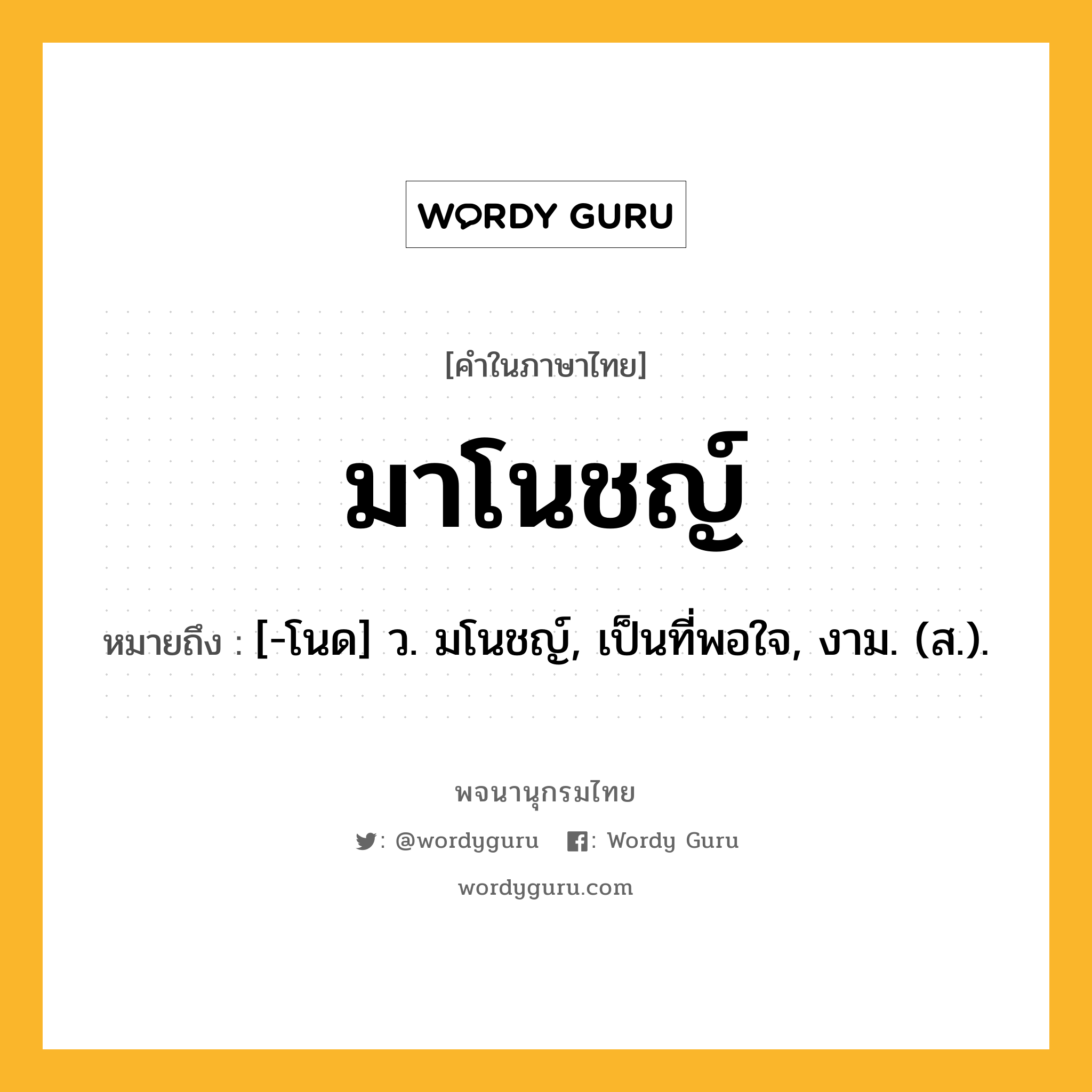 มาโนชญ์ ความหมาย หมายถึงอะไร?, คำในภาษาไทย มาโนชญ์ หมายถึง [-โนด] ว. มโนชญ์, เป็นที่พอใจ, งาม. (ส.).