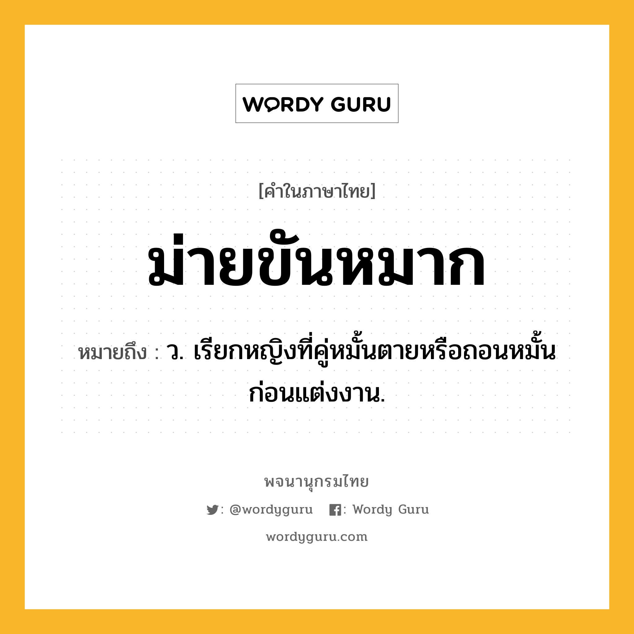 ม่ายขันหมาก หมายถึงอะไร?, คำในภาษาไทย ม่ายขันหมาก หมายถึง ว. เรียกหญิงที่คู่หมั้นตายหรือถอนหมั้นก่อนแต่งงาน.