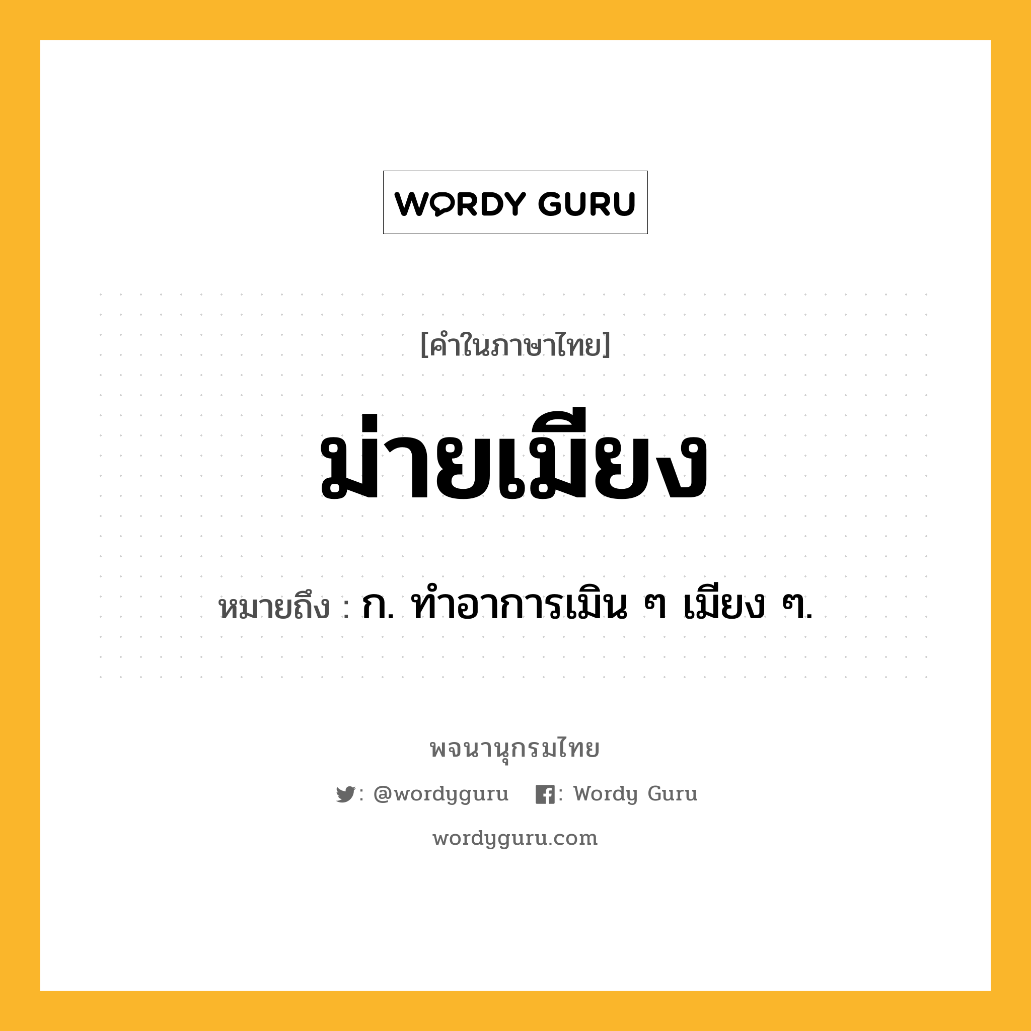 ม่ายเมียง หมายถึงอะไร?, คำในภาษาไทย ม่ายเมียง หมายถึง ก. ทําอาการเมิน ๆ เมียง ๆ.