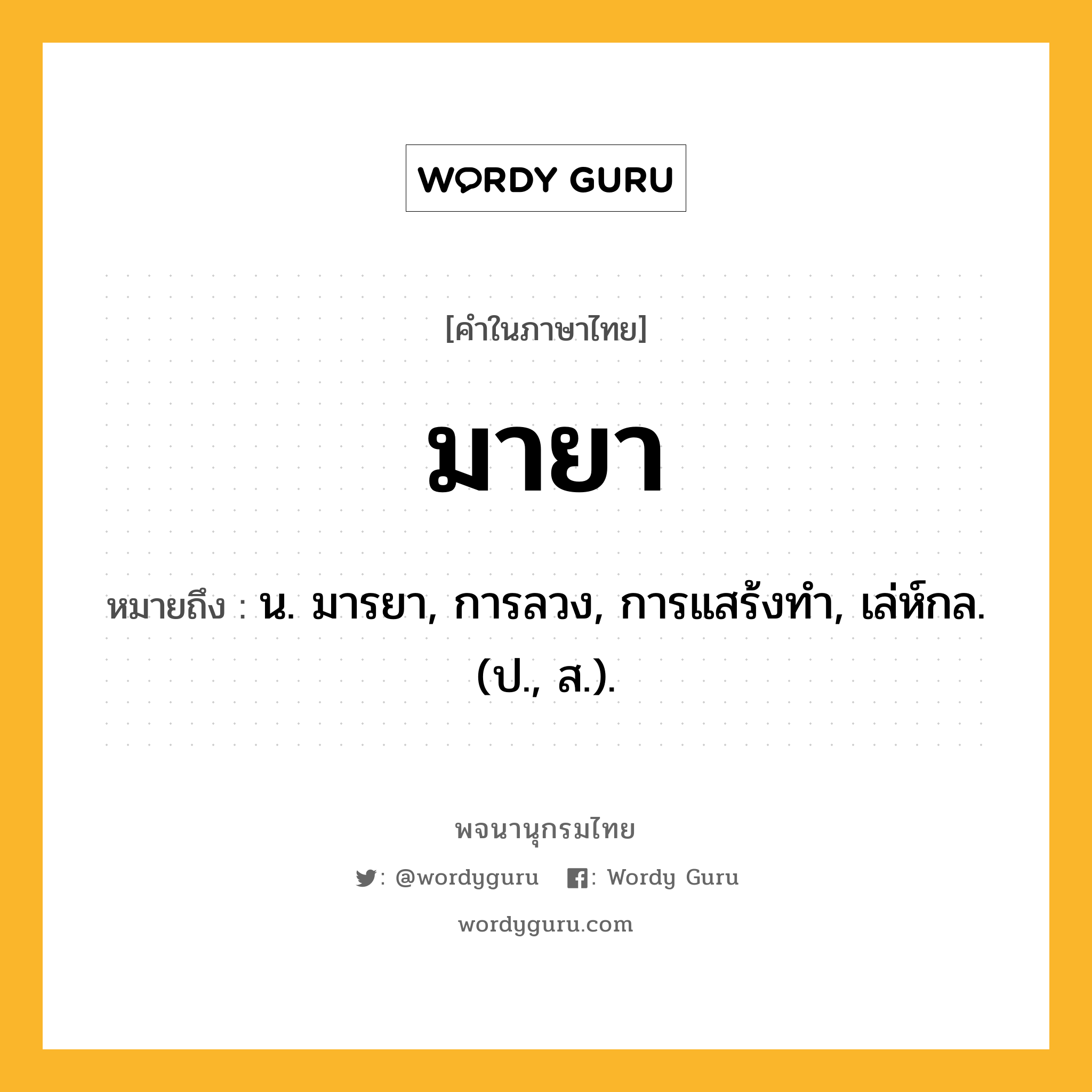 มายา หมายถึงอะไร?, คำในภาษาไทย มายา หมายถึง น. มารยา, การลวง, การแสร้งทํา, เล่ห์กล. (ป., ส.).