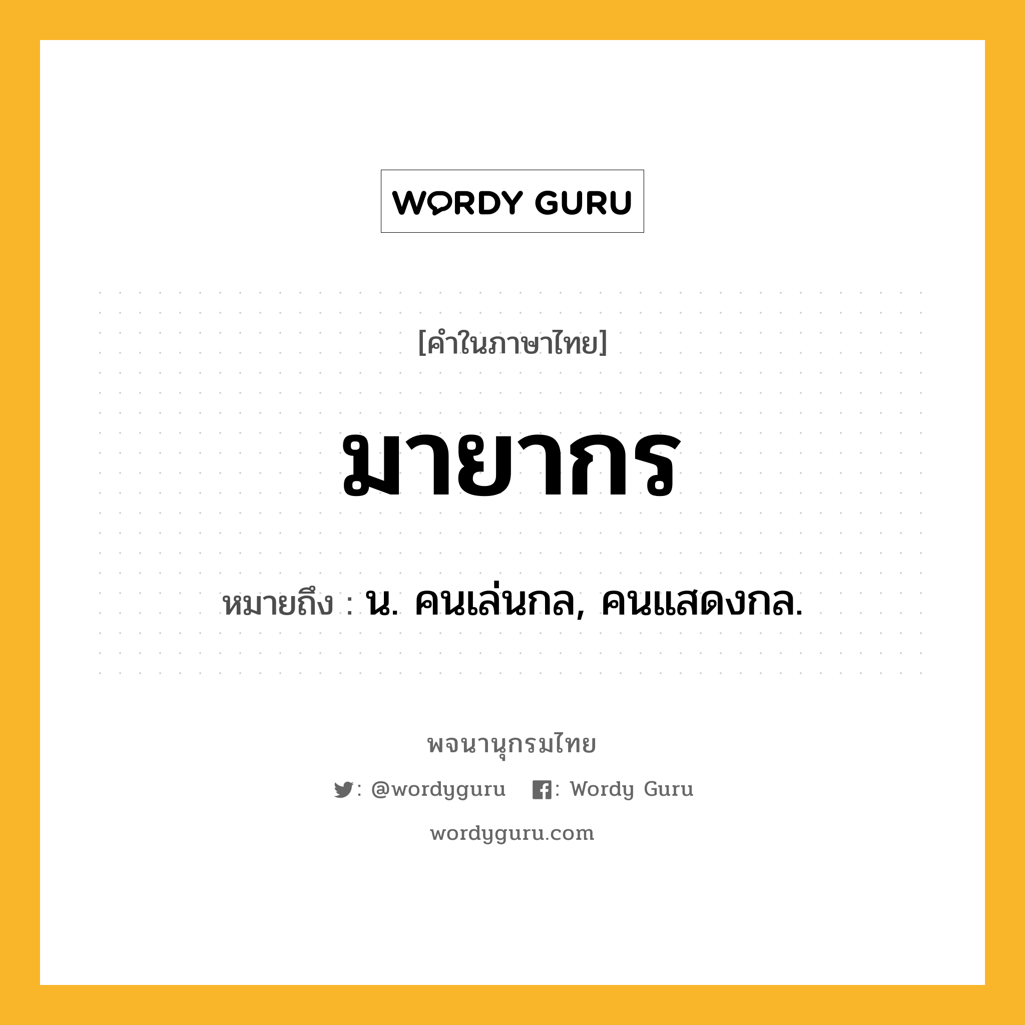 มายากร หมายถึงอะไร?, คำในภาษาไทย มายากร หมายถึง น. คนเล่นกล, คนแสดงกล.