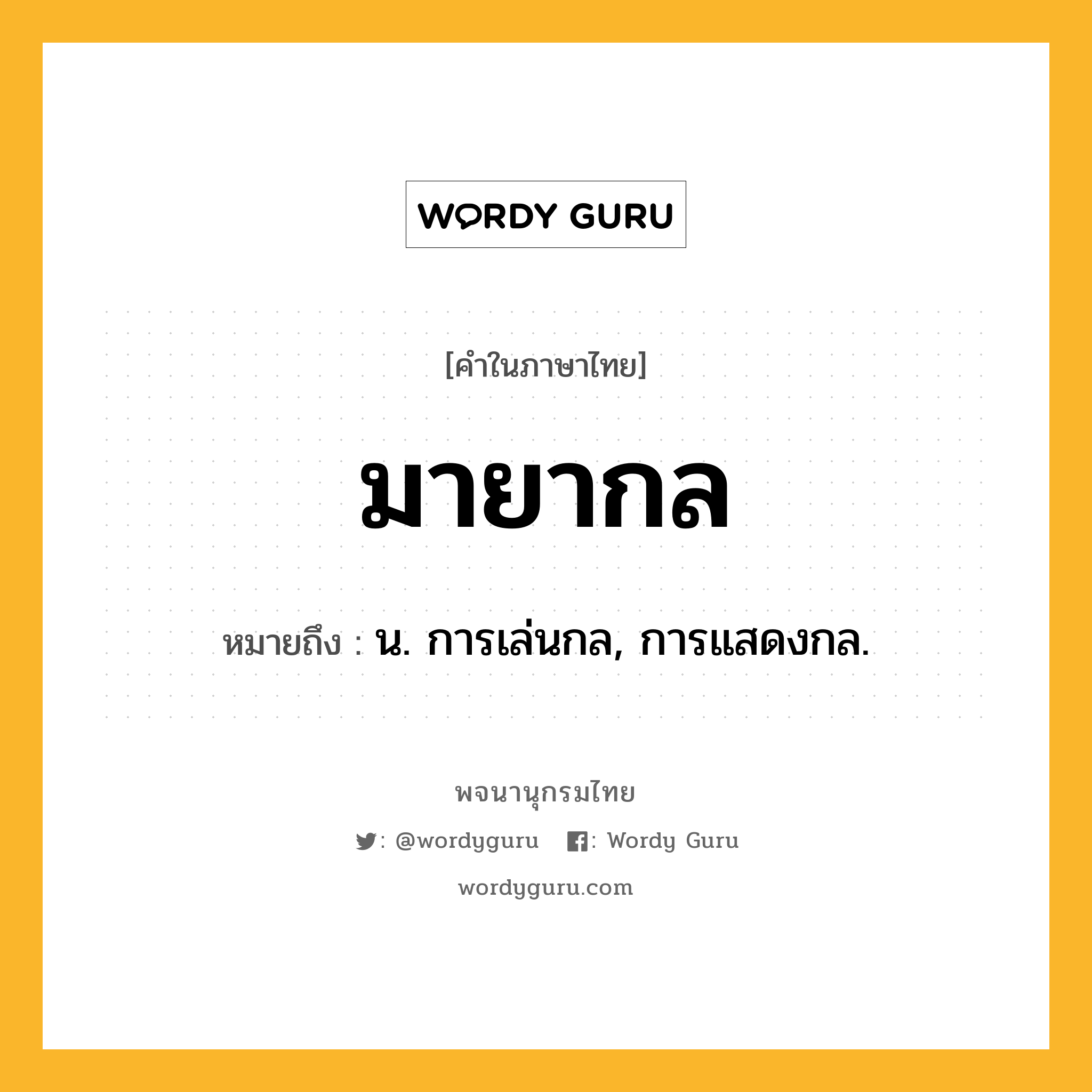 มายากล ความหมาย หมายถึงอะไร?, คำในภาษาไทย มายากล หมายถึง น. การเล่นกล, การแสดงกล.