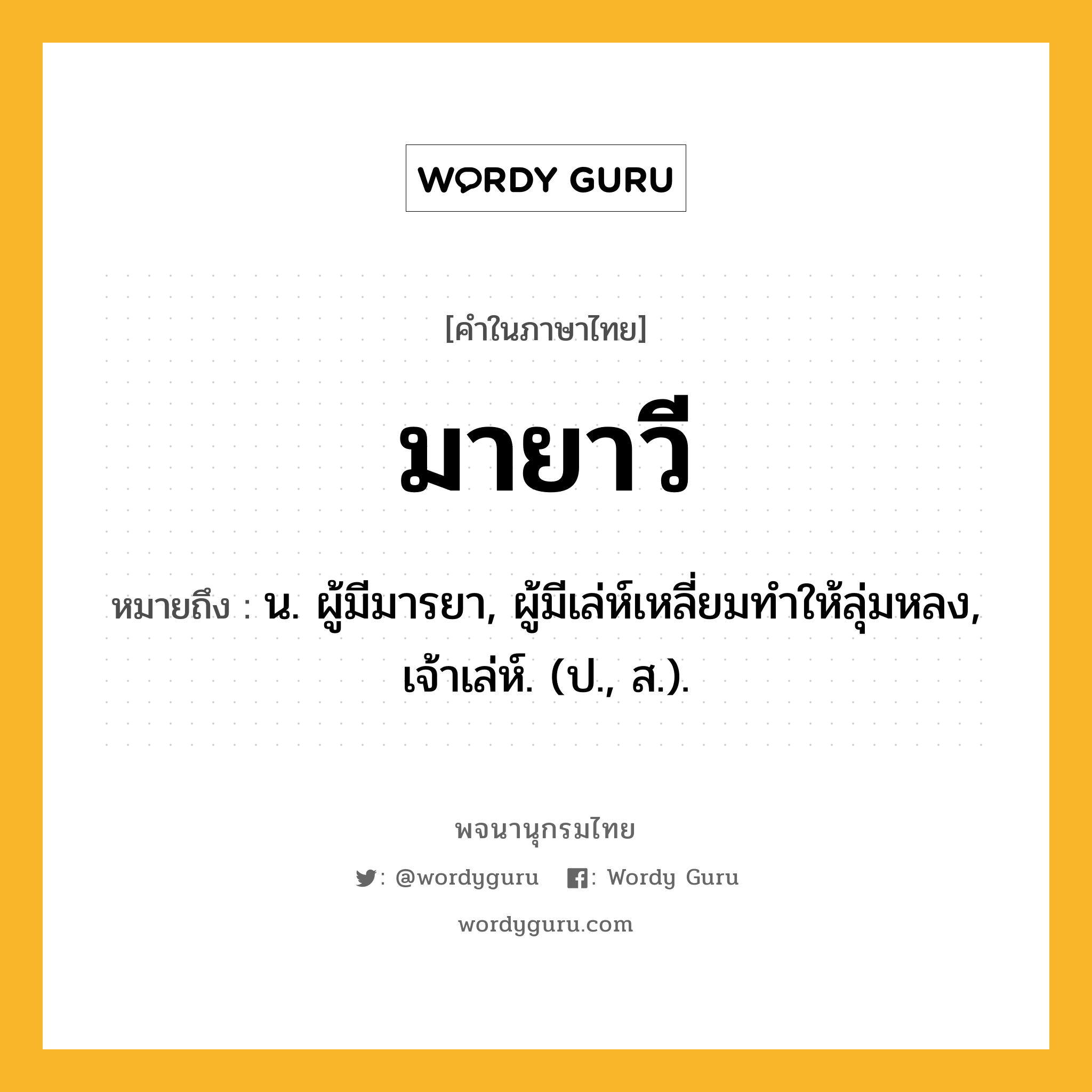 มายาวี หมายถึงอะไร?, คำในภาษาไทย มายาวี หมายถึง น. ผู้มีมารยา, ผู้มีเล่ห์เหลี่ยมทําให้ลุ่มหลง, เจ้าเล่ห์. (ป., ส.).