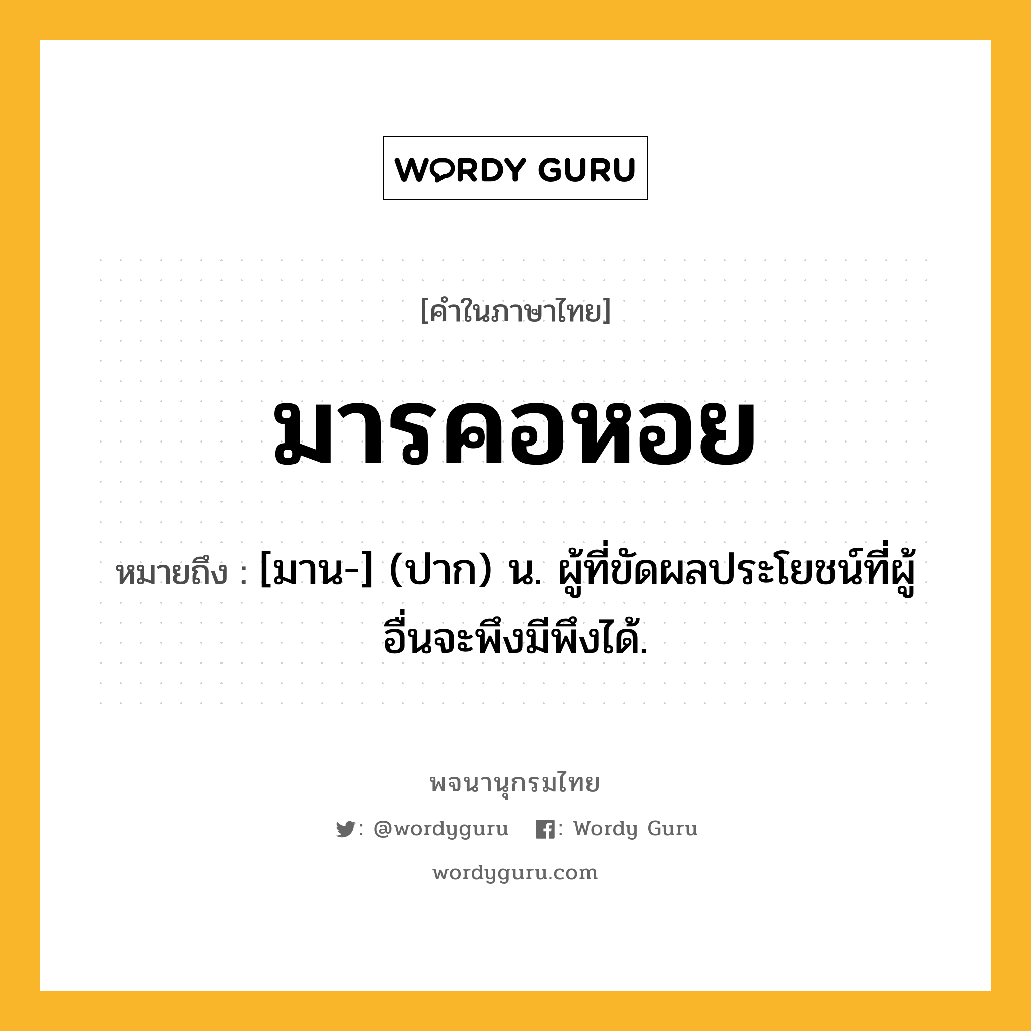 มารคอหอย หมายถึงอะไร?, คำในภาษาไทย มารคอหอย หมายถึง [มาน-] (ปาก) น. ผู้ที่ขัดผลประโยชน์ที่ผู้อื่นจะพึงมีพึงได้.