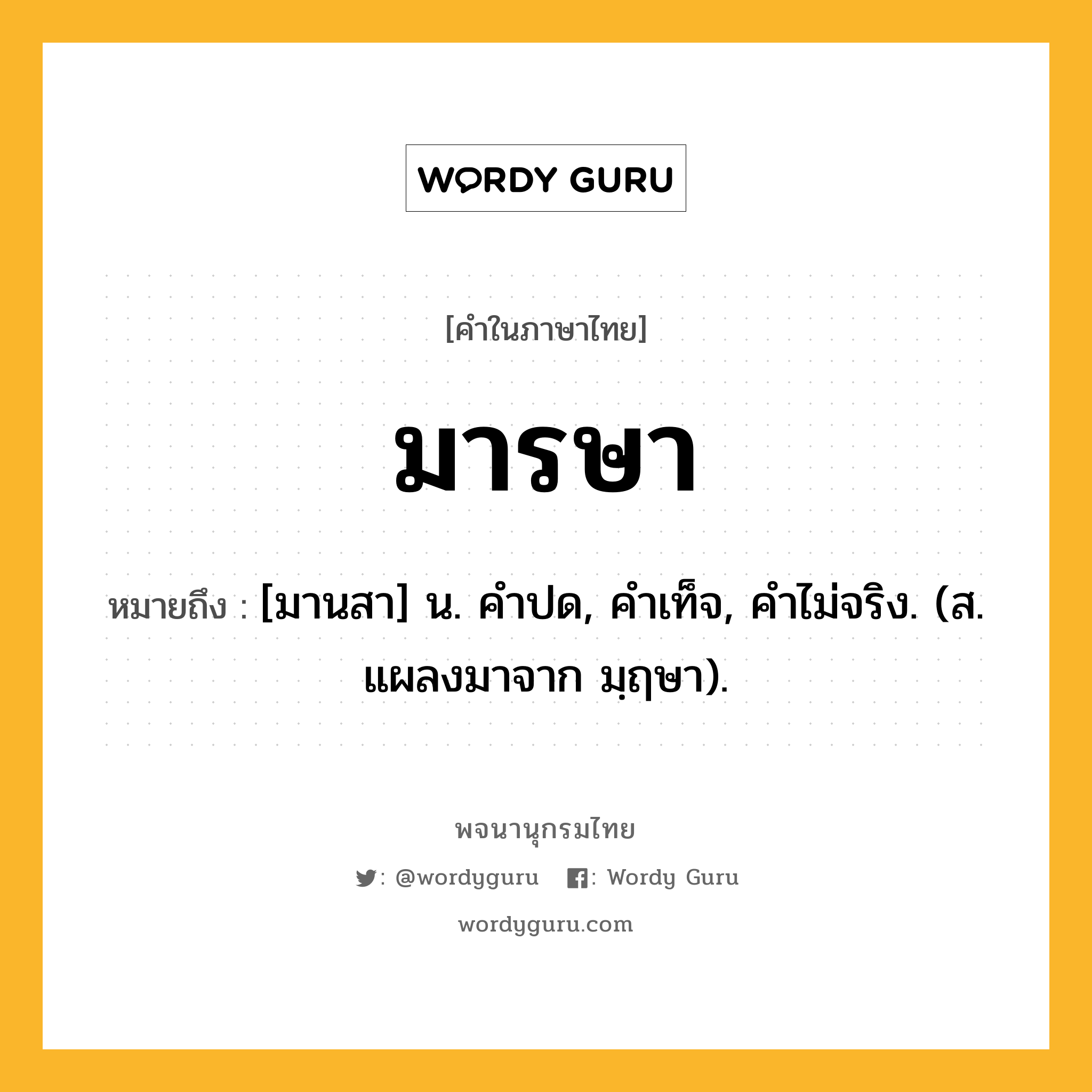 มารษา หมายถึงอะไร?, คำในภาษาไทย มารษา หมายถึง [มานสา] น. คําปด, คําเท็จ, คําไม่จริง. (ส. แผลงมาจาก มฺฤษา).