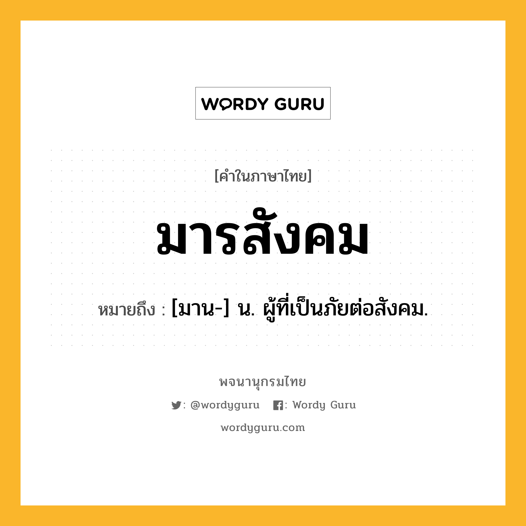 มารสังคม หมายถึงอะไร?, คำในภาษาไทย มารสังคม หมายถึง [มาน-] น. ผู้ที่เป็นภัยต่อสังคม.