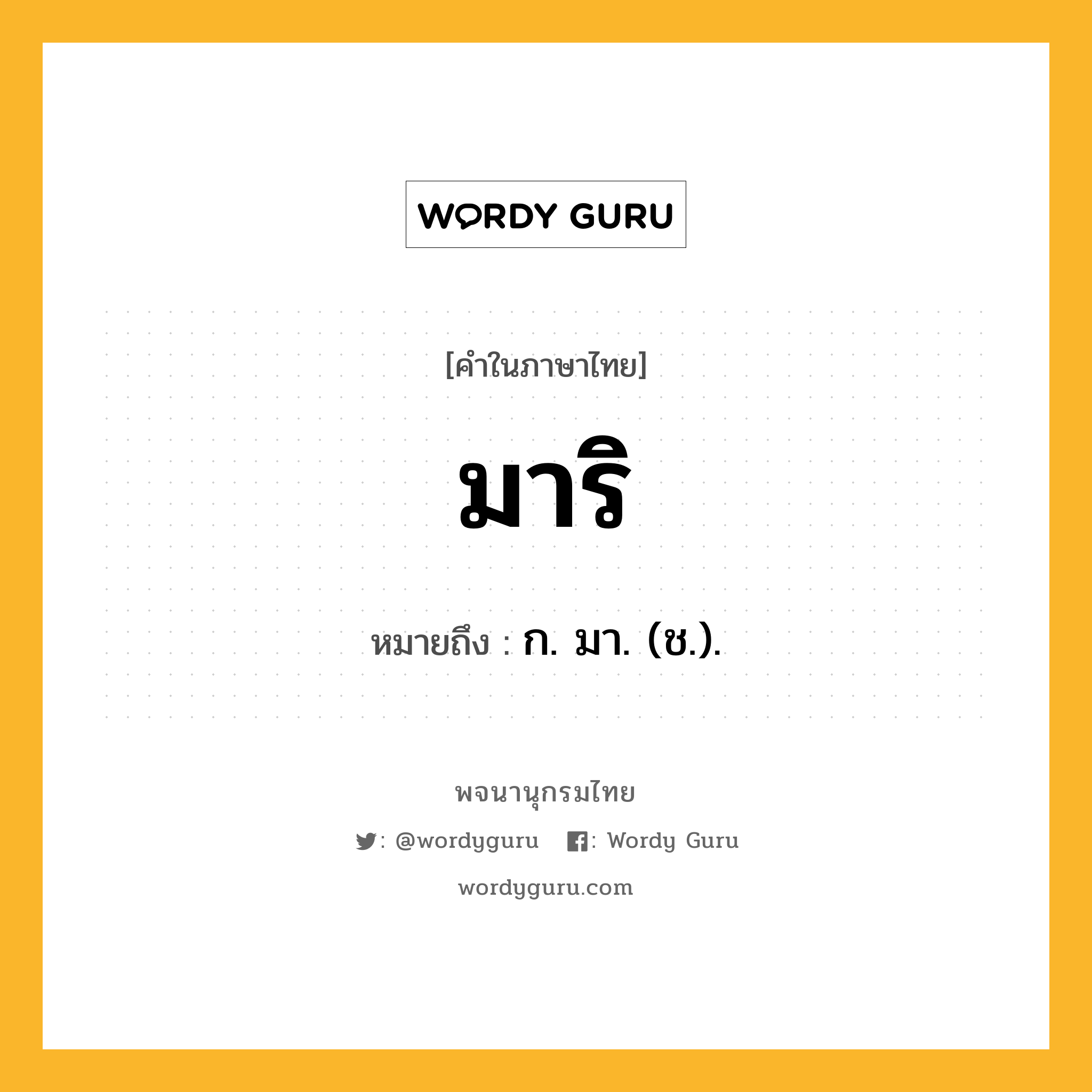 มาริ หมายถึงอะไร?, คำในภาษาไทย มาริ หมายถึง ก. มา. (ช.).