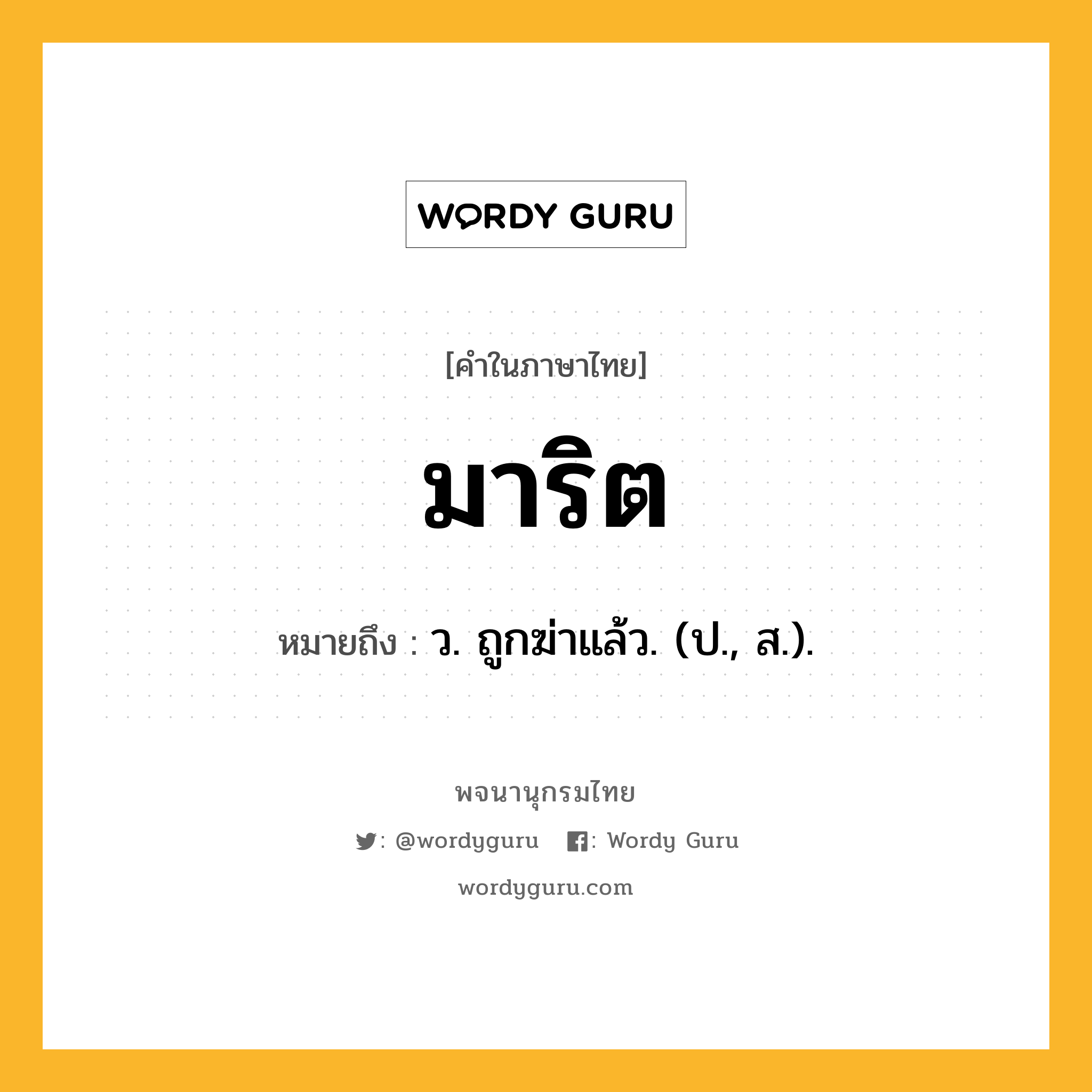 มาริต หมายถึงอะไร?, คำในภาษาไทย มาริต หมายถึง ว. ถูกฆ่าแล้ว. (ป., ส.).