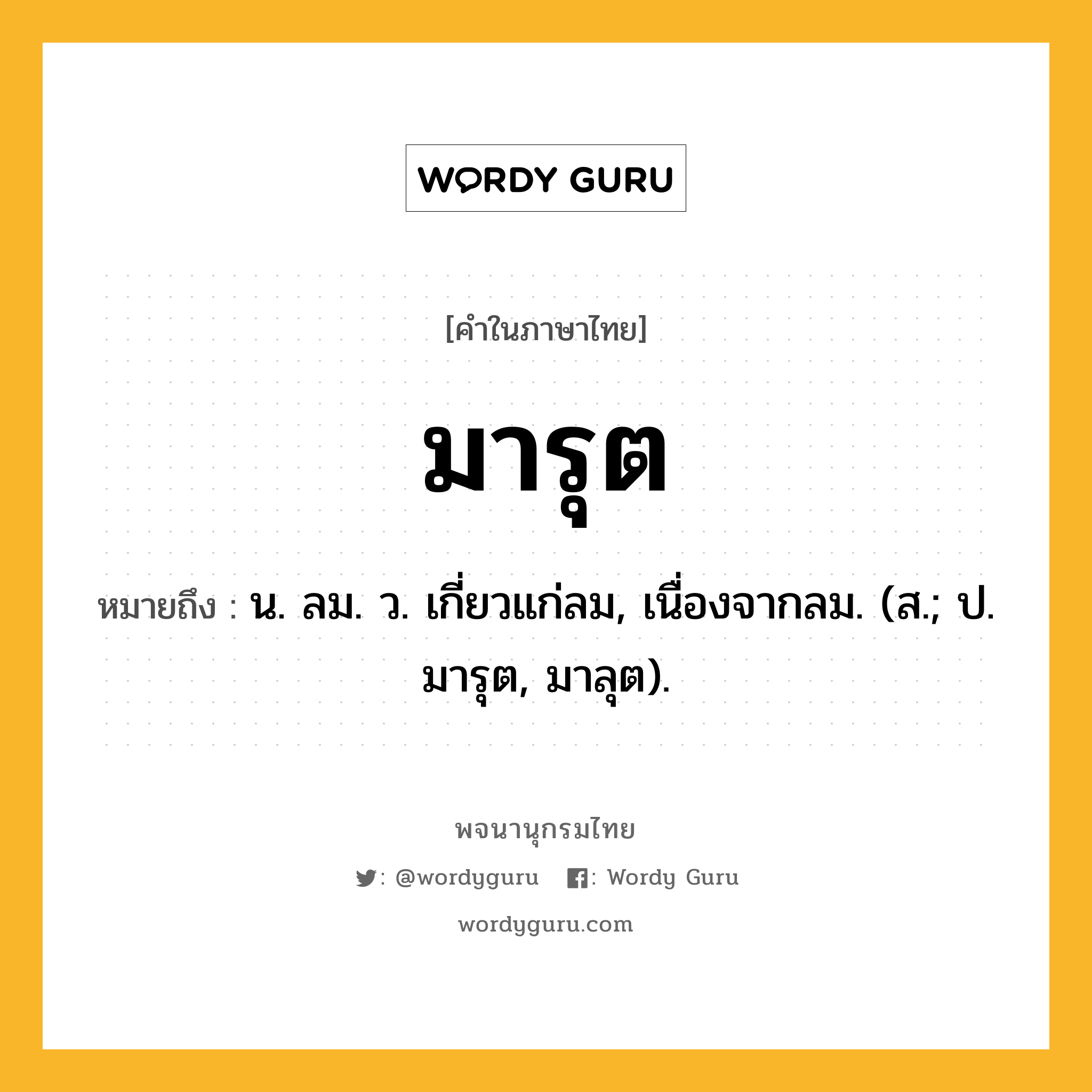 มารุต ความหมาย หมายถึงอะไร?, คำในภาษาไทย มารุต หมายถึง น. ลม. ว. เกี่ยวแก่ลม, เนื่องจากลม. (ส.; ป. มารุต, มาลุต).