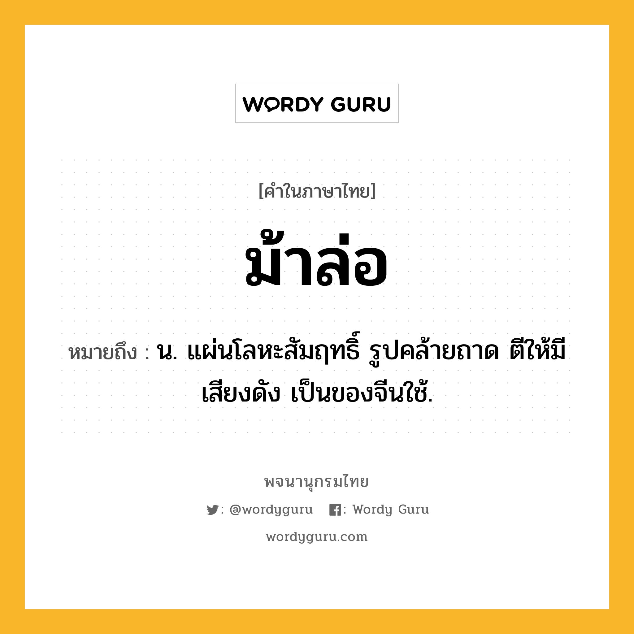 ม้าล่อ ความหมาย หมายถึงอะไร?, คำในภาษาไทย ม้าล่อ หมายถึง น. แผ่นโลหะสัมฤทธิ์ รูปคล้ายถาด ตีให้มีเสียงดัง เป็นของจีนใช้.