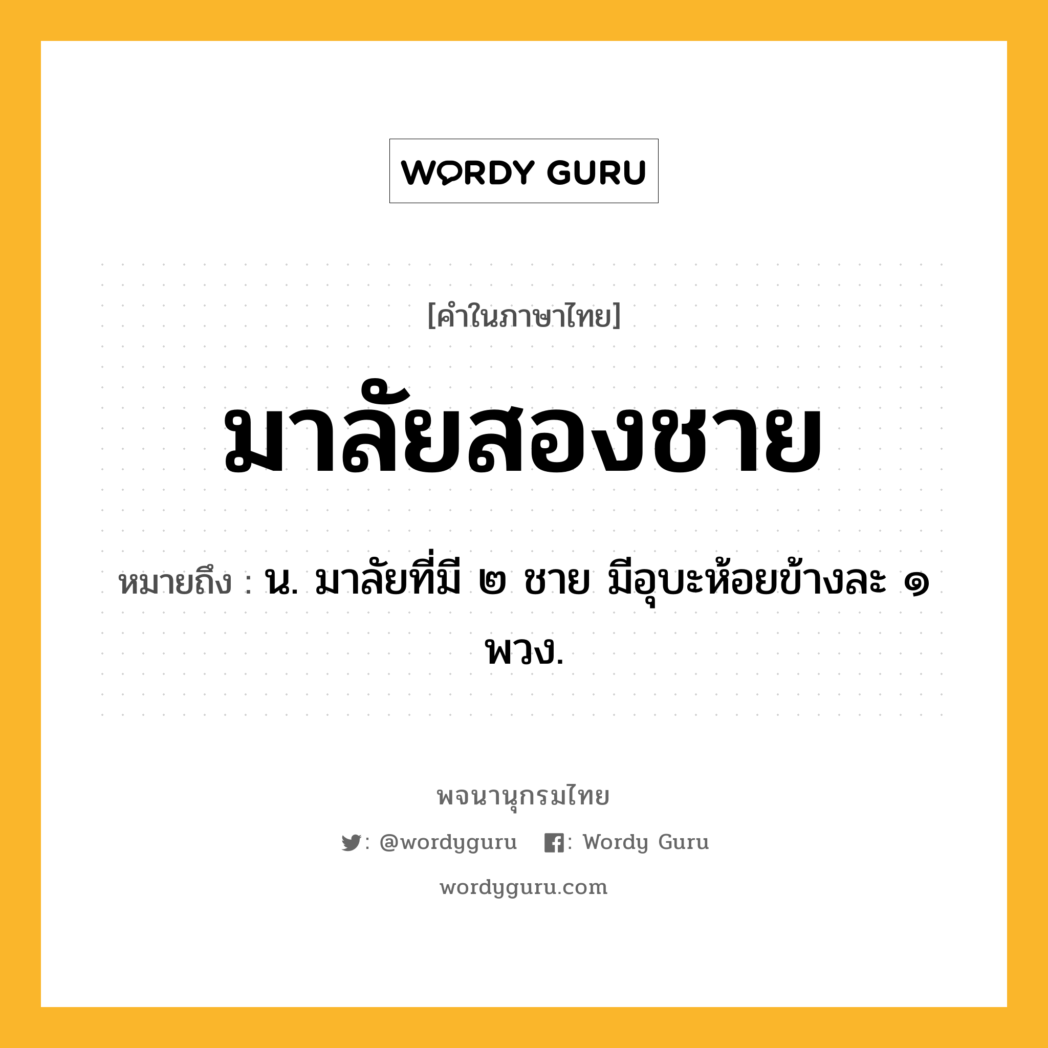 มาลัยสองชาย หมายถึงอะไร?, คำในภาษาไทย มาลัยสองชาย หมายถึง น. มาลัยที่มี ๒ ชาย มีอุบะห้อยข้างละ ๑ พวง.