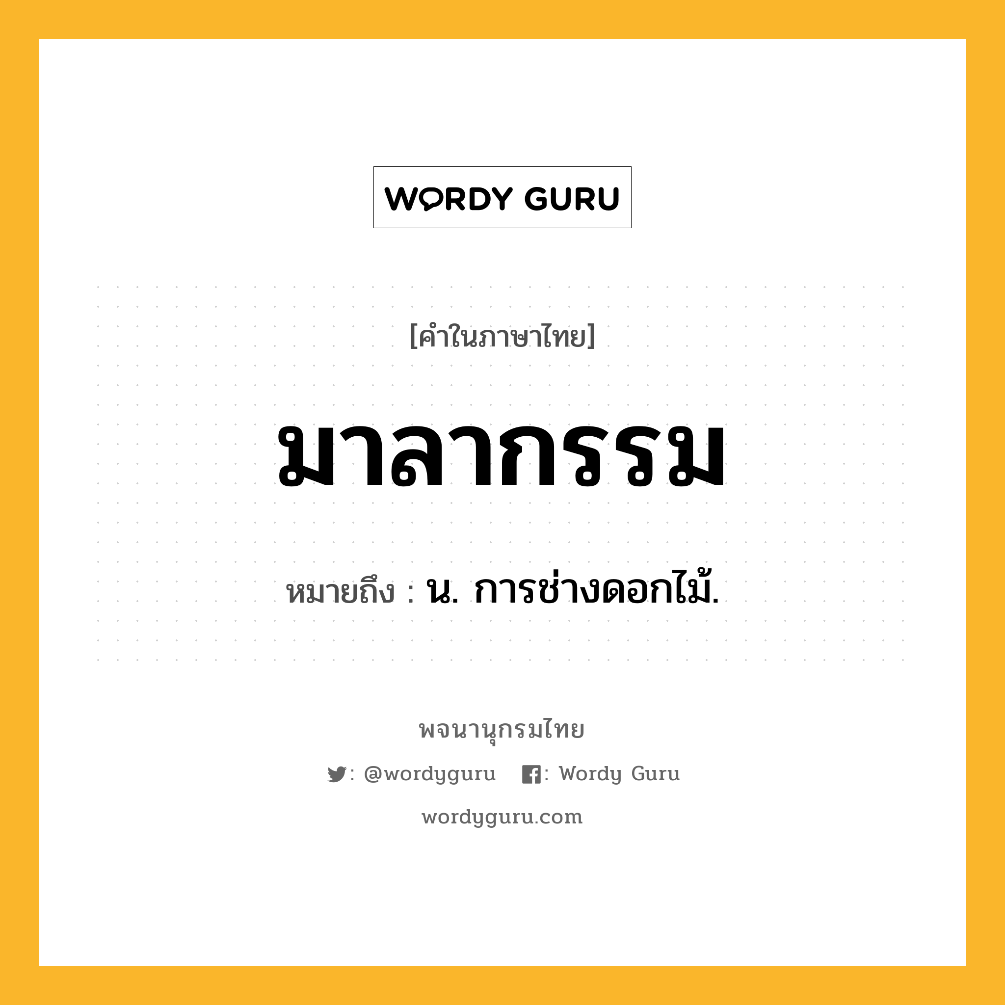 มาลากรรม หมายถึงอะไร?, คำในภาษาไทย มาลากรรม หมายถึง น. การช่างดอกไม้.