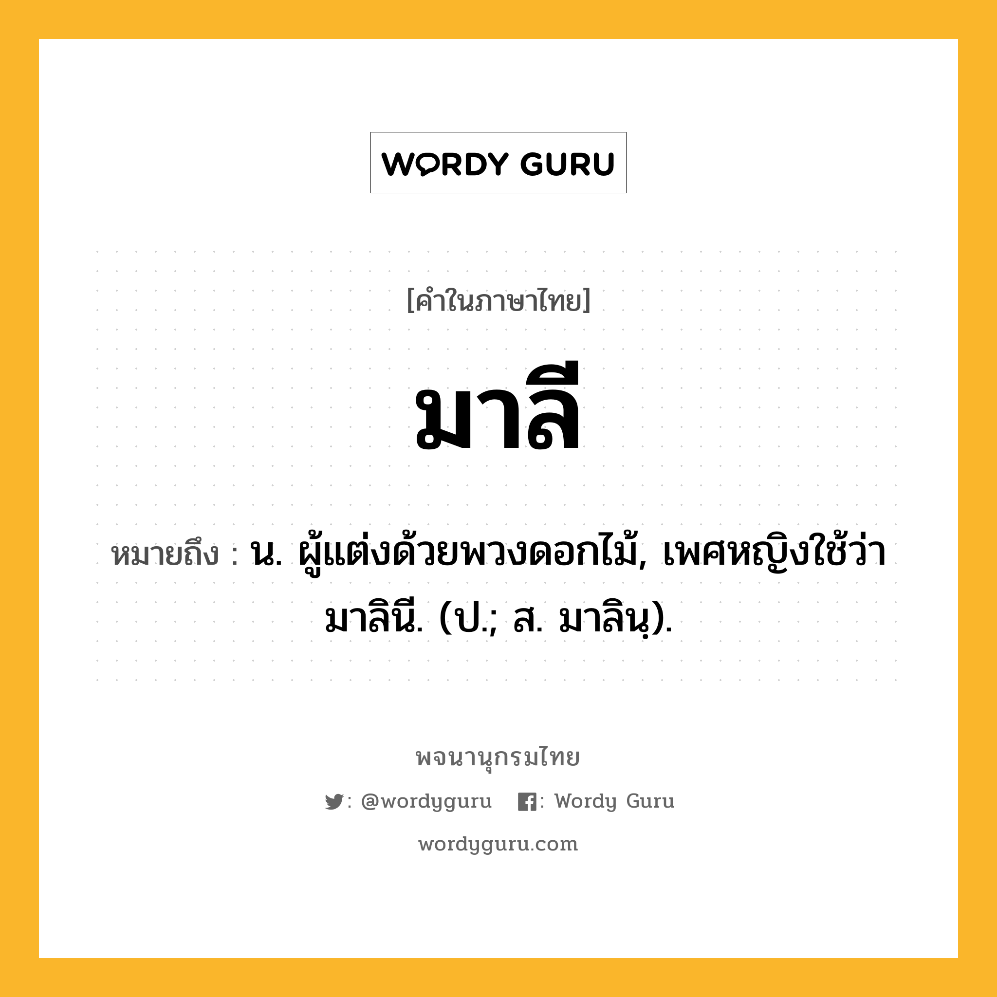 มาลี หมายถึงอะไร?, คำในภาษาไทย มาลี หมายถึง น. ผู้แต่งด้วยพวงดอกไม้, เพศหญิงใช้ว่า มาลินี. (ป.; ส. มาลินฺ).