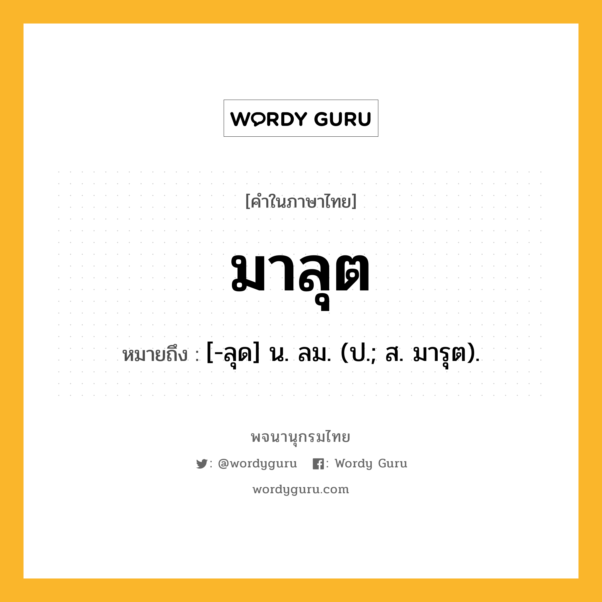 มาลุต หมายถึงอะไร?, คำในภาษาไทย มาลุต หมายถึง [-ลุด] น. ลม. (ป.; ส. มารุต).