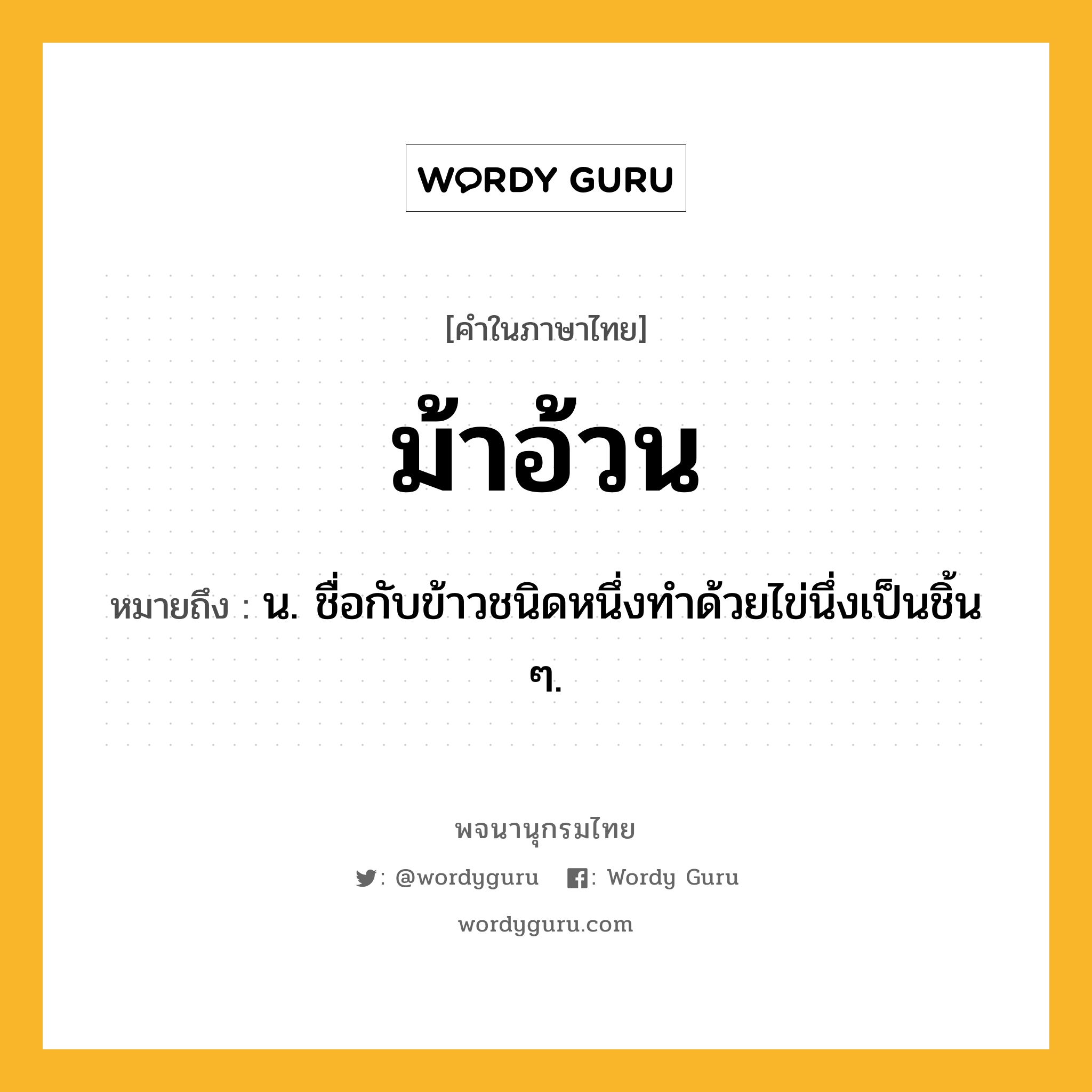 ม้าอ้วน ความหมาย หมายถึงอะไร?, คำในภาษาไทย ม้าอ้วน หมายถึง น. ชื่อกับข้าวชนิดหนึ่งทําด้วยไข่นึ่งเป็นชิ้น ๆ.