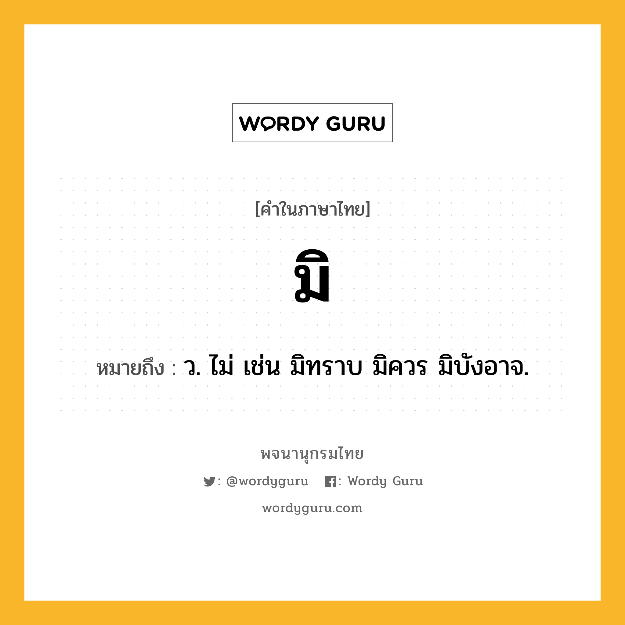 มิ หมายถึงอะไร?, คำในภาษาไทย มิ หมายถึง ว. ไม่ เช่น มิทราบ มิควร มิบังอาจ.