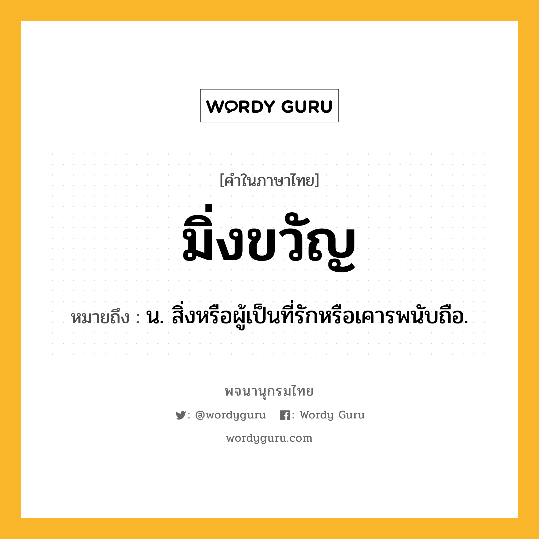 มิ่งขวัญ ความหมาย หมายถึงอะไร?, คำในภาษาไทย มิ่งขวัญ หมายถึง น. สิ่งหรือผู้เป็นที่รักหรือเคารพนับถือ.