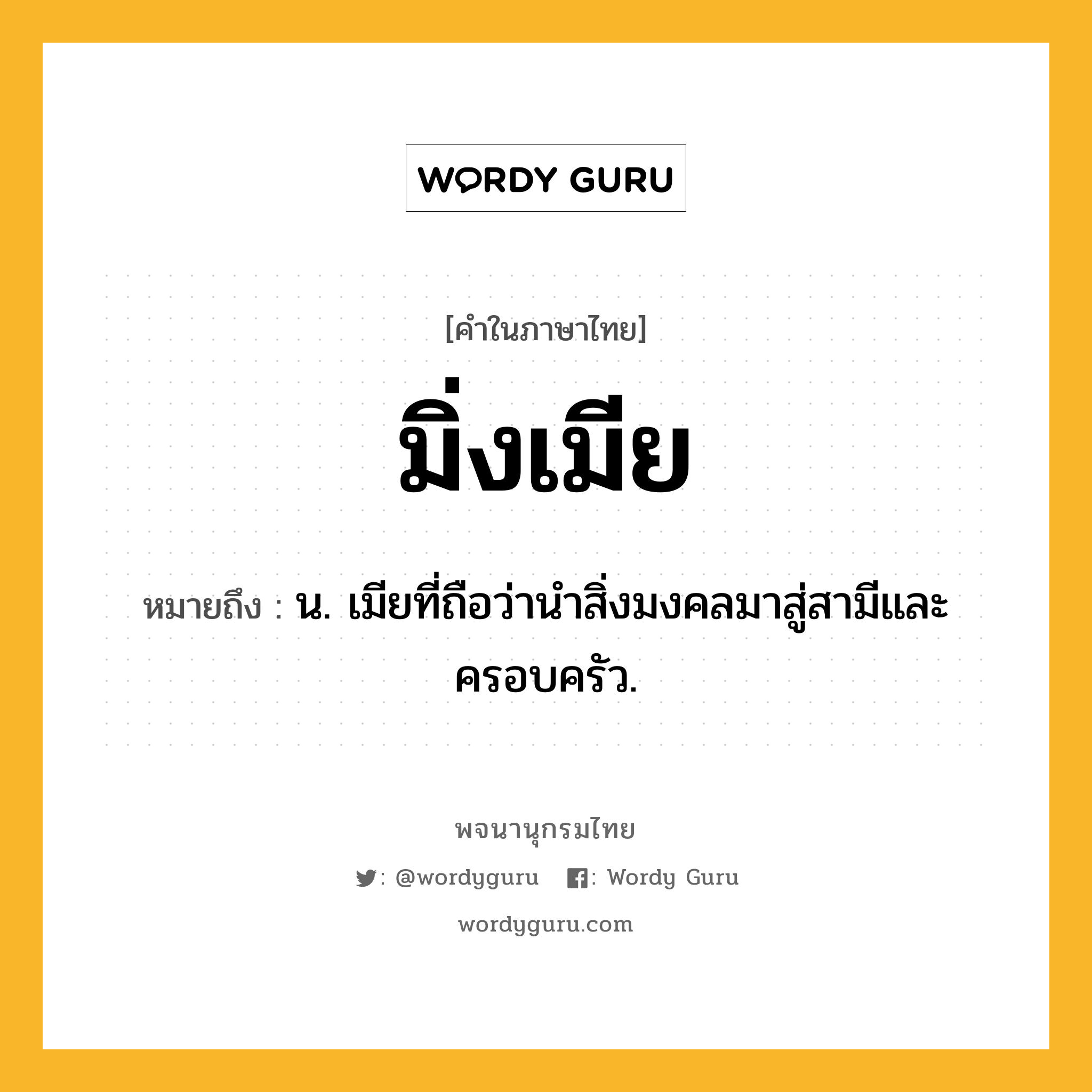 มิ่งเมีย ความหมาย หมายถึงอะไร?, คำในภาษาไทย มิ่งเมีย หมายถึง น. เมียที่ถือว่านำสิ่งมงคลมาสู่สามีและครอบครัว.