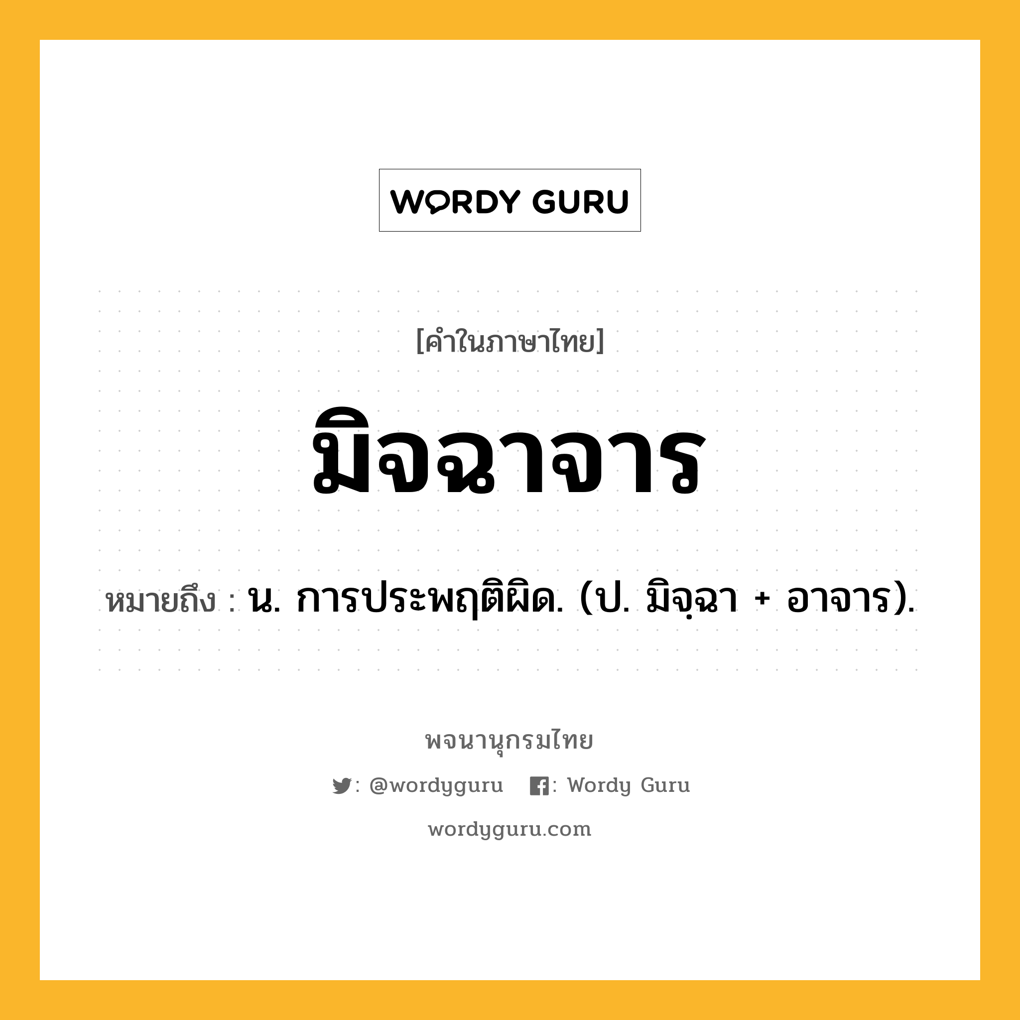 มิจฉาจาร หมายถึงอะไร?, คำในภาษาไทย มิจฉาจาร หมายถึง น. การประพฤติผิด. (ป. มิจฺฉา + อาจาร).