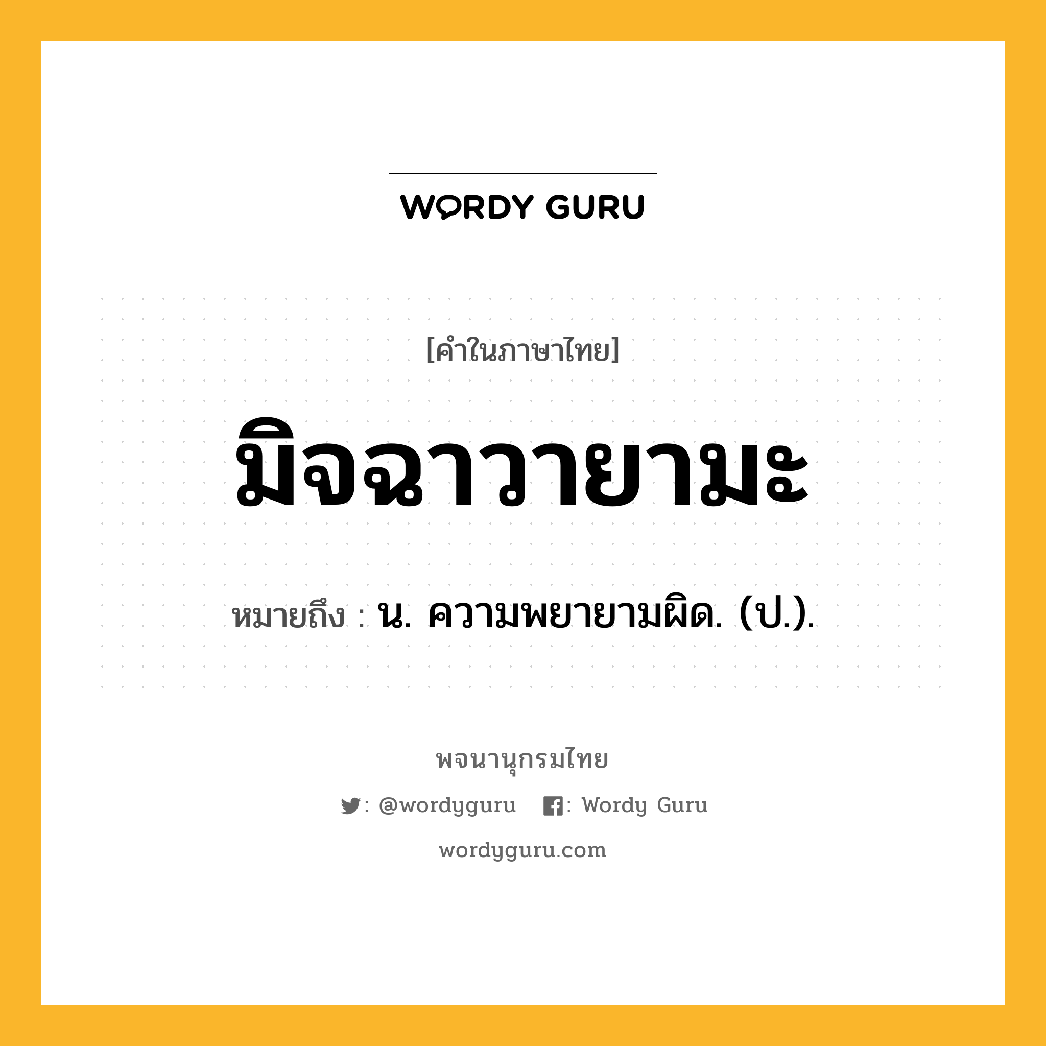 มิจฉาวายามะ หมายถึงอะไร?, คำในภาษาไทย มิจฉาวายามะ หมายถึง น. ความพยายามผิด. (ป.).