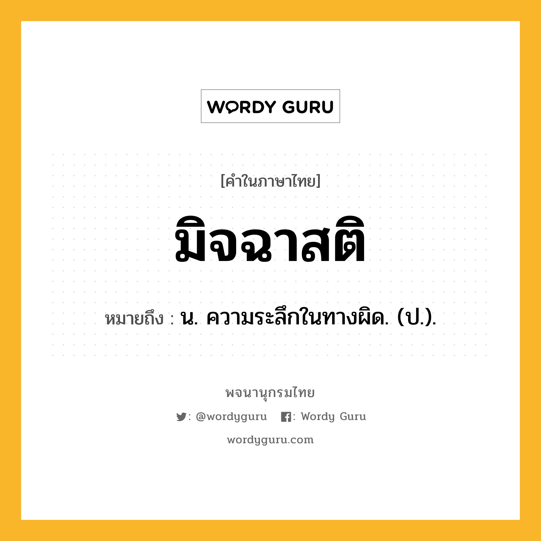 มิจฉาสติ ความหมาย หมายถึงอะไร?, คำในภาษาไทย มิจฉาสติ หมายถึง น. ความระลึกในทางผิด. (ป.).