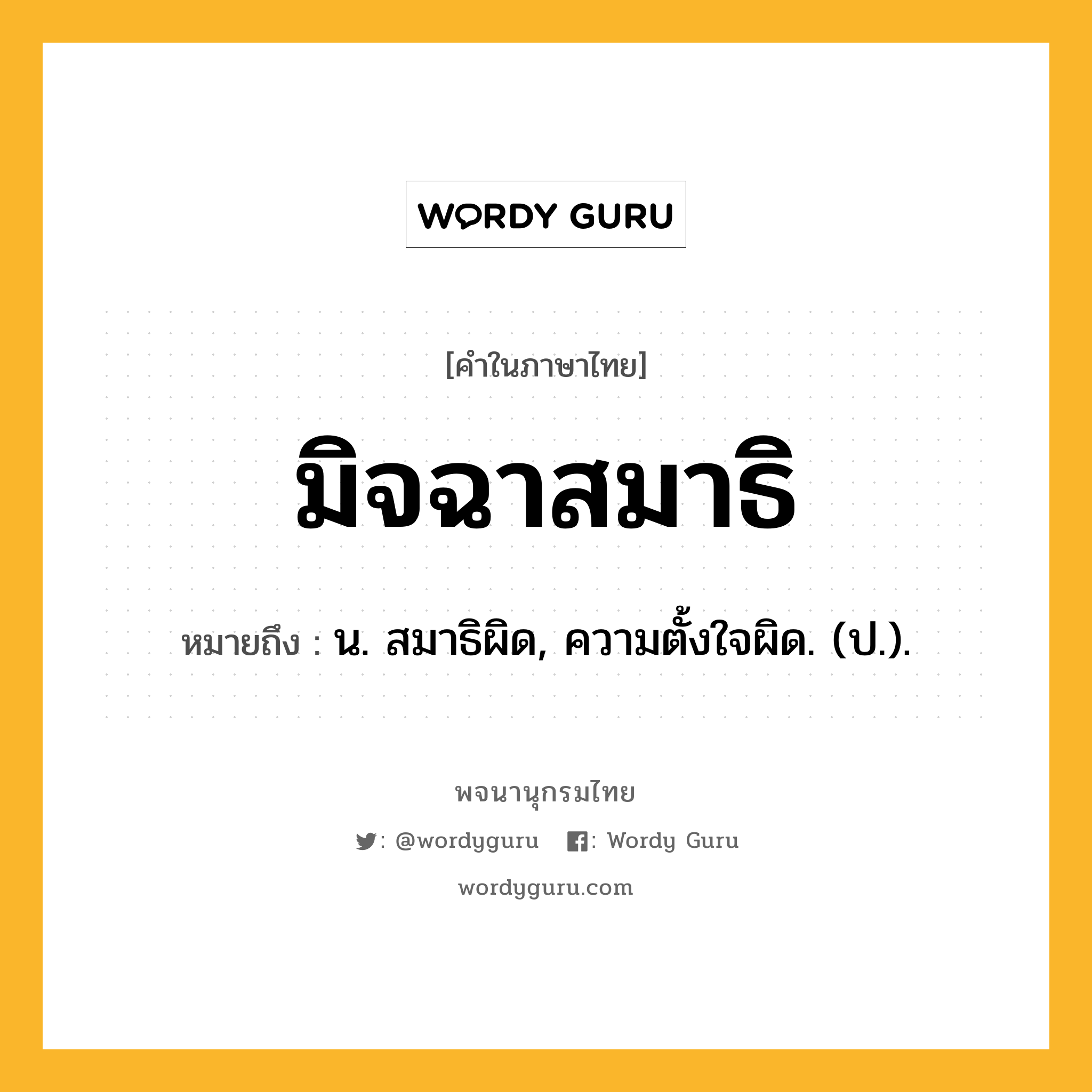 มิจฉาสมาธิ ความหมาย หมายถึงอะไร?, คำในภาษาไทย มิจฉาสมาธิ หมายถึง น. สมาธิผิด, ความตั้งใจผิด. (ป.).