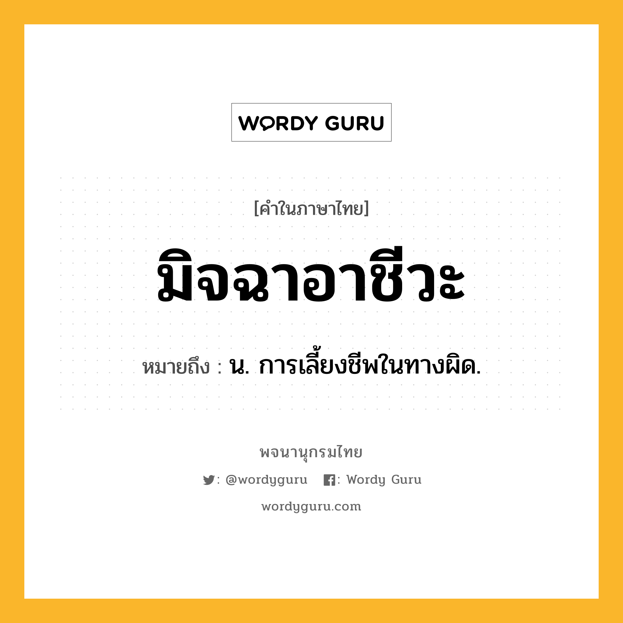 มิจฉาอาชีวะ หมายถึงอะไร?, คำในภาษาไทย มิจฉาอาชีวะ หมายถึง น. การเลี้ยงชีพในทางผิด.