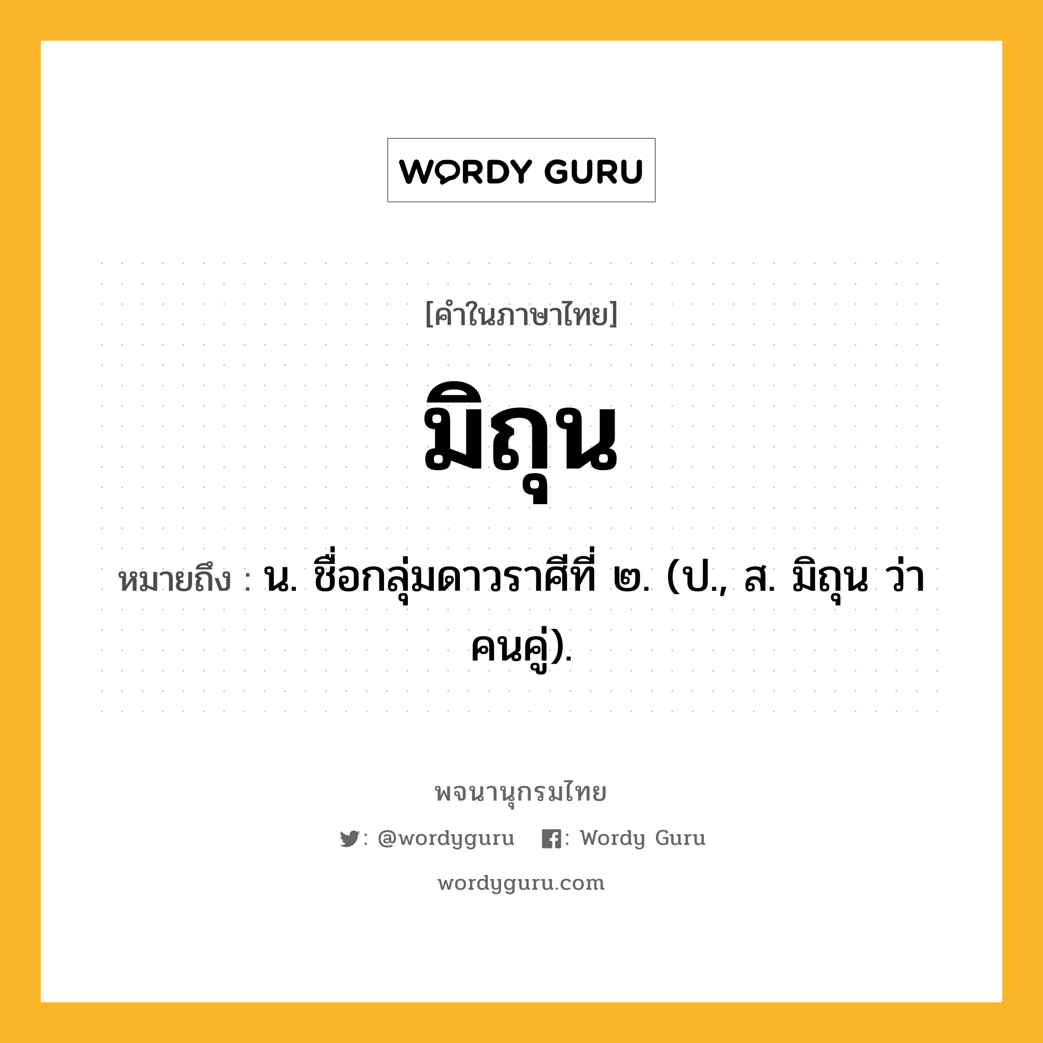 มิถุน ความหมาย หมายถึงอะไร?, คำในภาษาไทย มิถุน หมายถึง น. ชื่อกลุ่มดาวราศีที่ ๒. (ป., ส. มิถุน ว่า คนคู่).