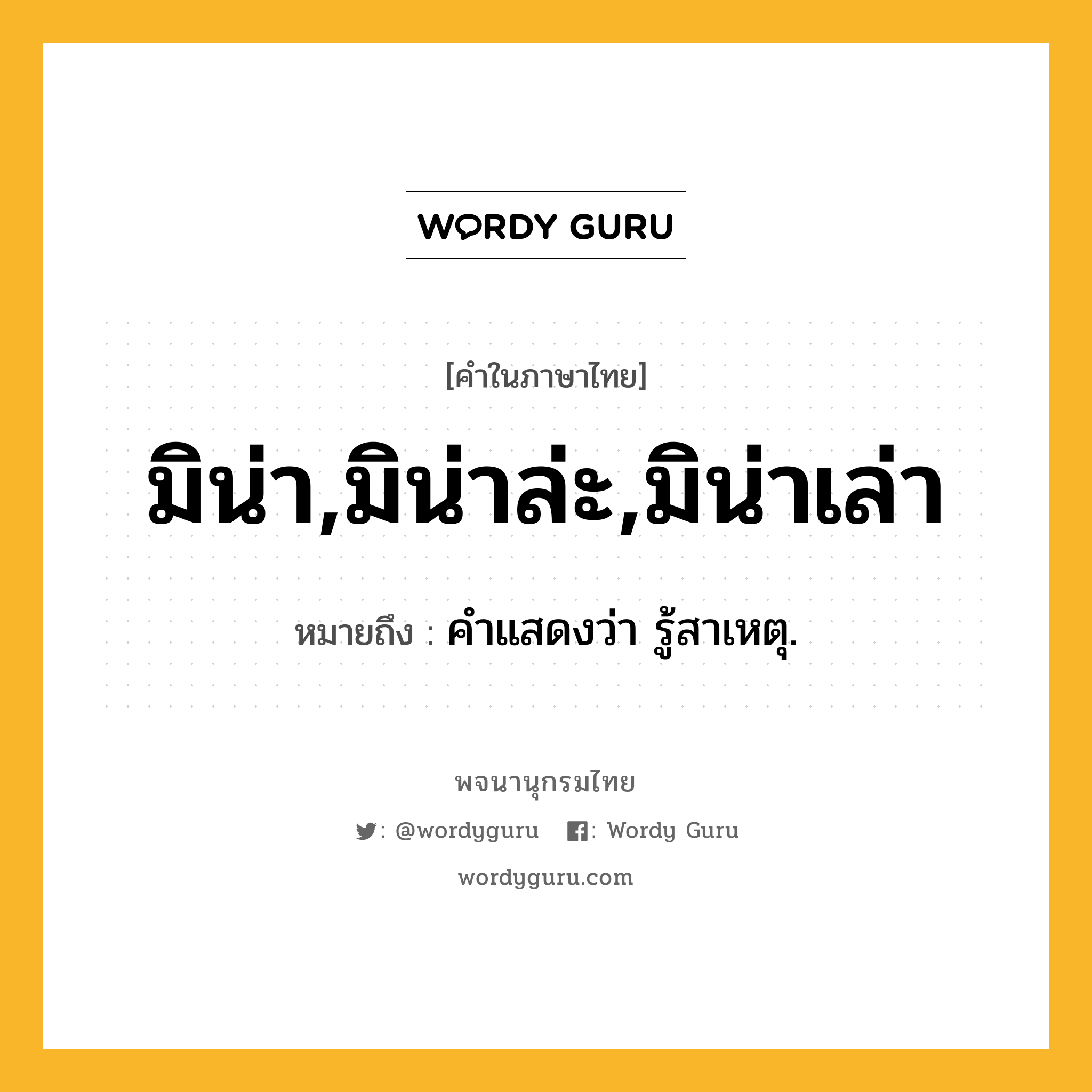 มิน่า,มิน่าล่ะ,มิน่าเล่า หมายถึงอะไร?, คำในภาษาไทย มิน่า,มิน่าล่ะ,มิน่าเล่า หมายถึง คําแสดงว่า รู้สาเหตุ.