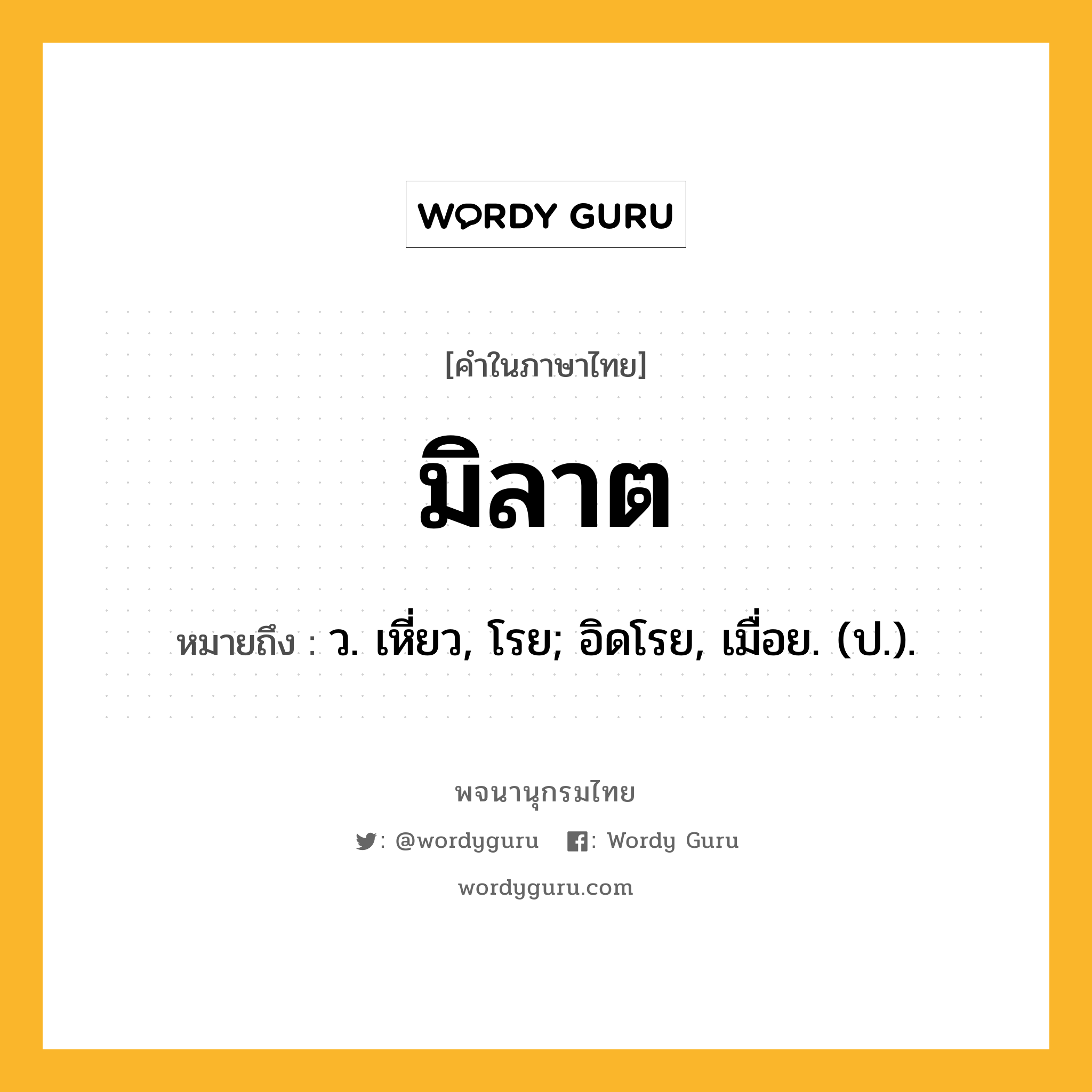 มิลาต หมายถึงอะไร?, คำในภาษาไทย มิลาต หมายถึง ว. เหี่ยว, โรย; อิดโรย, เมื่อย. (ป.).