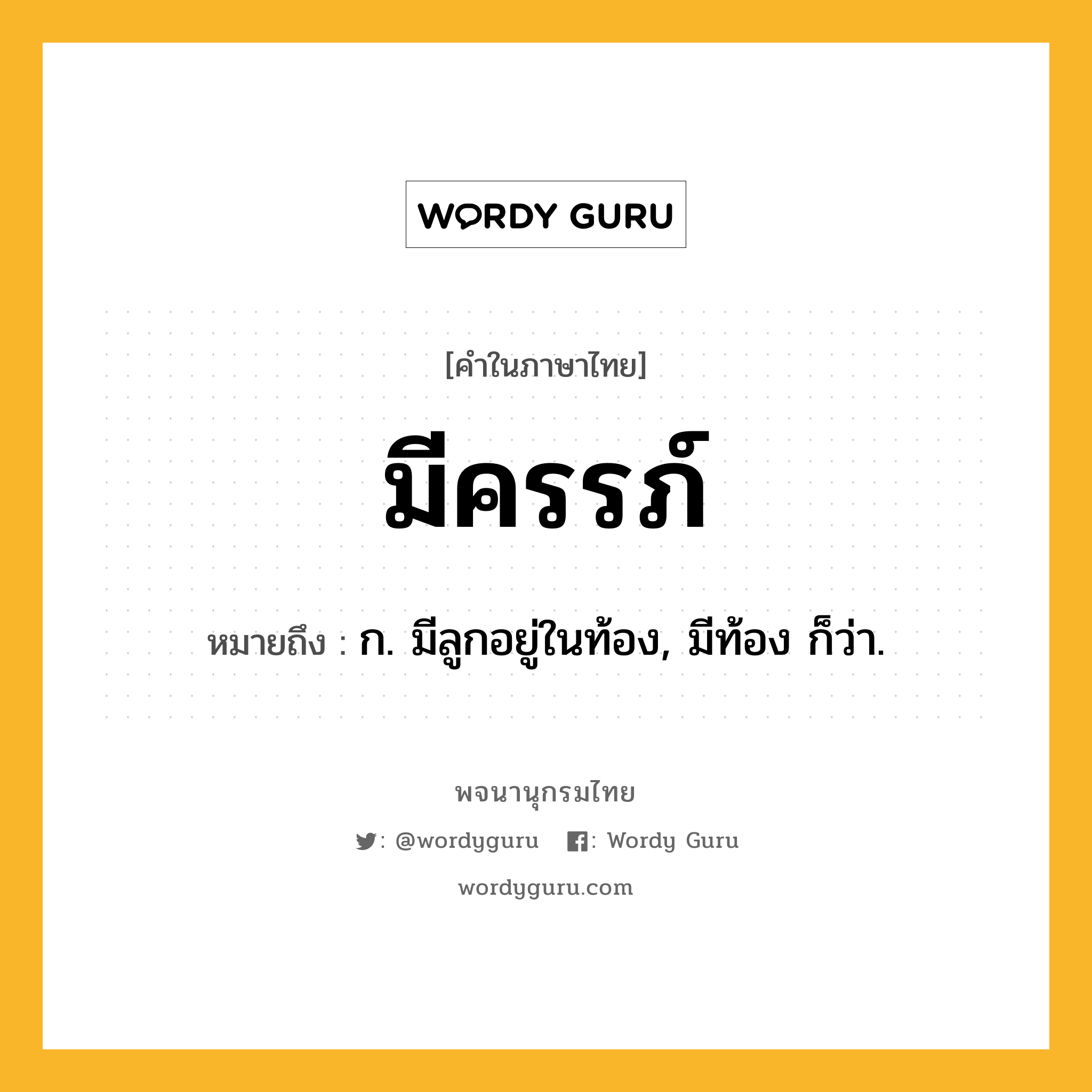 มีครรภ์ ความหมาย หมายถึงอะไร?, คำในภาษาไทย มีครรภ์ หมายถึง ก. มีลูกอยู่ในท้อง, มีท้อง ก็ว่า.