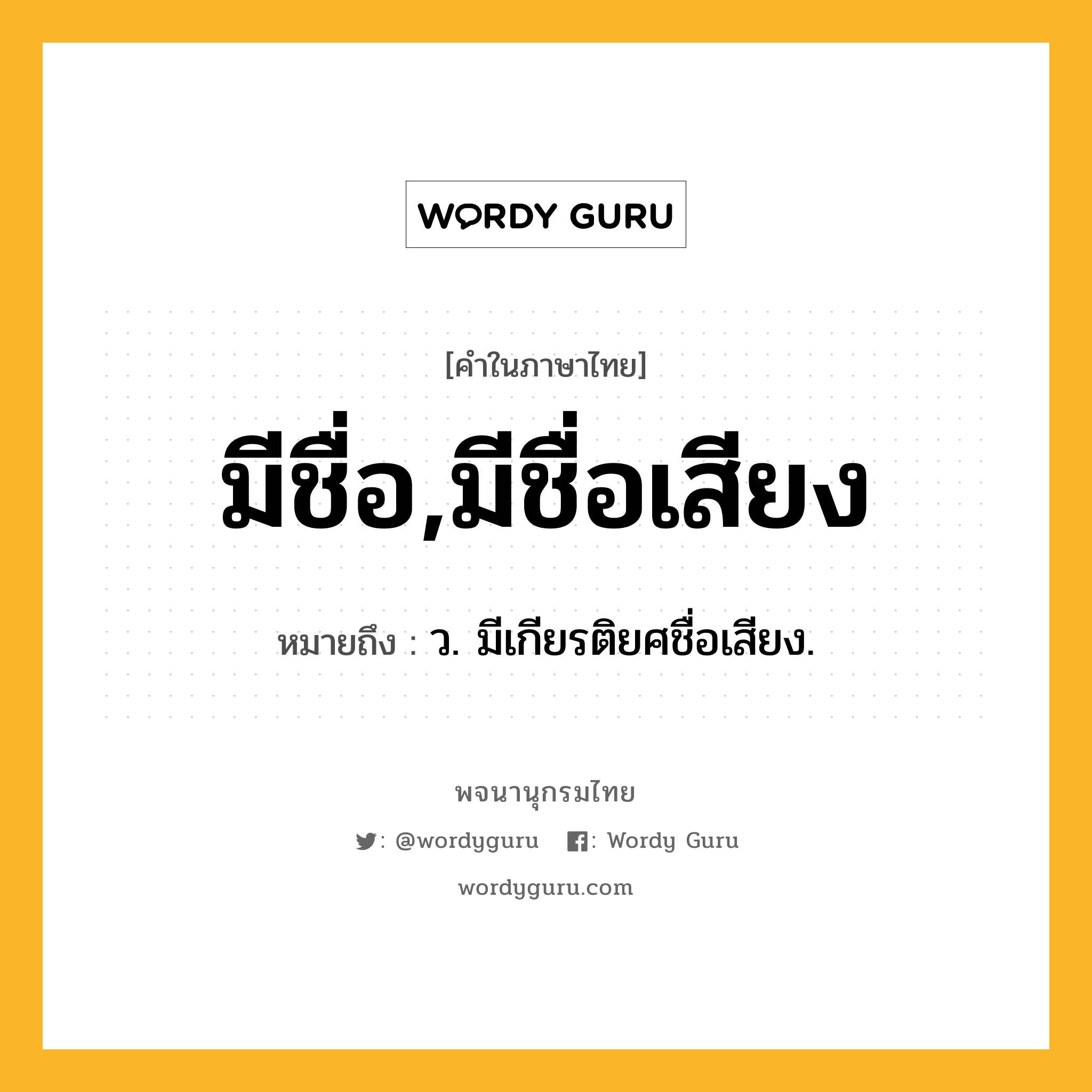 มีชื่อ,มีชื่อเสียง หมายถึงอะไร?, คำในภาษาไทย มีชื่อ,มีชื่อเสียง หมายถึง ว. มีเกียรติยศชื่อเสียง.