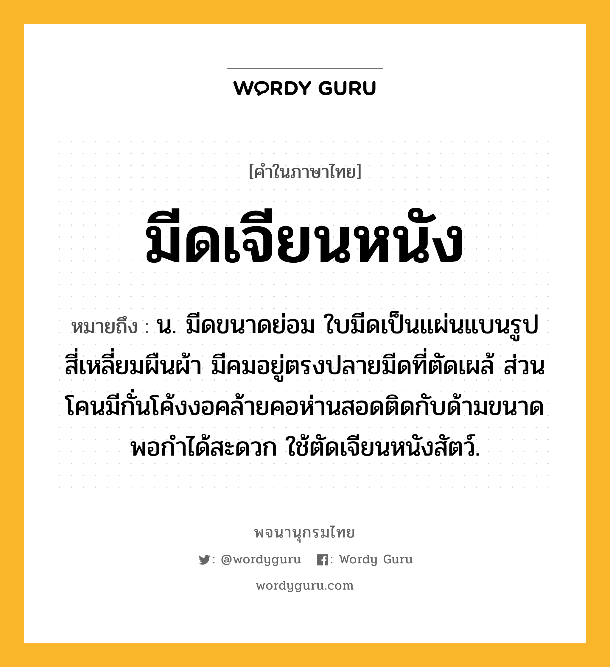 มีดเจียนหนัง ความหมาย หมายถึงอะไร?, คำในภาษาไทย มีดเจียนหนัง หมายถึง น. มีดขนาดย่อม ใบมีดเป็นแผ่นแบนรูปสี่เหลี่ยมผืนผ้า มีคมอยู่ตรงปลายมีดที่ตัดเผล้ ส่วนโคนมีกั่นโค้งงอคล้ายคอห่านสอดติดกับด้ามขนาดพอกำได้สะดวก ใช้ตัดเจียนหนังสัตว์.