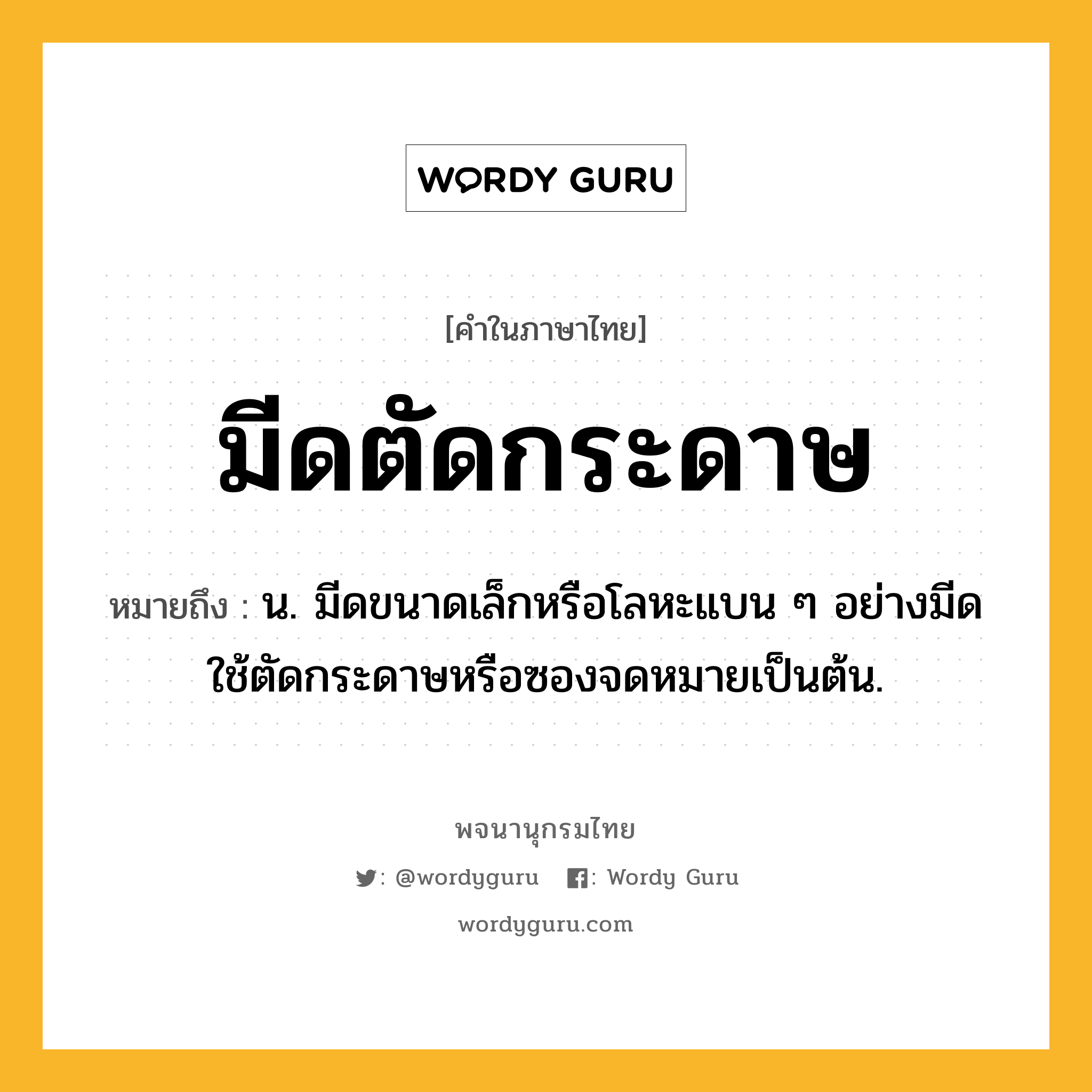 มีดตัดกระดาษ ความหมาย หมายถึงอะไร?, คำในภาษาไทย มีดตัดกระดาษ หมายถึง น. มีดขนาดเล็กหรือโลหะแบน ๆ อย่างมีด ใช้ตัดกระดาษหรือซองจดหมายเป็นต้น.