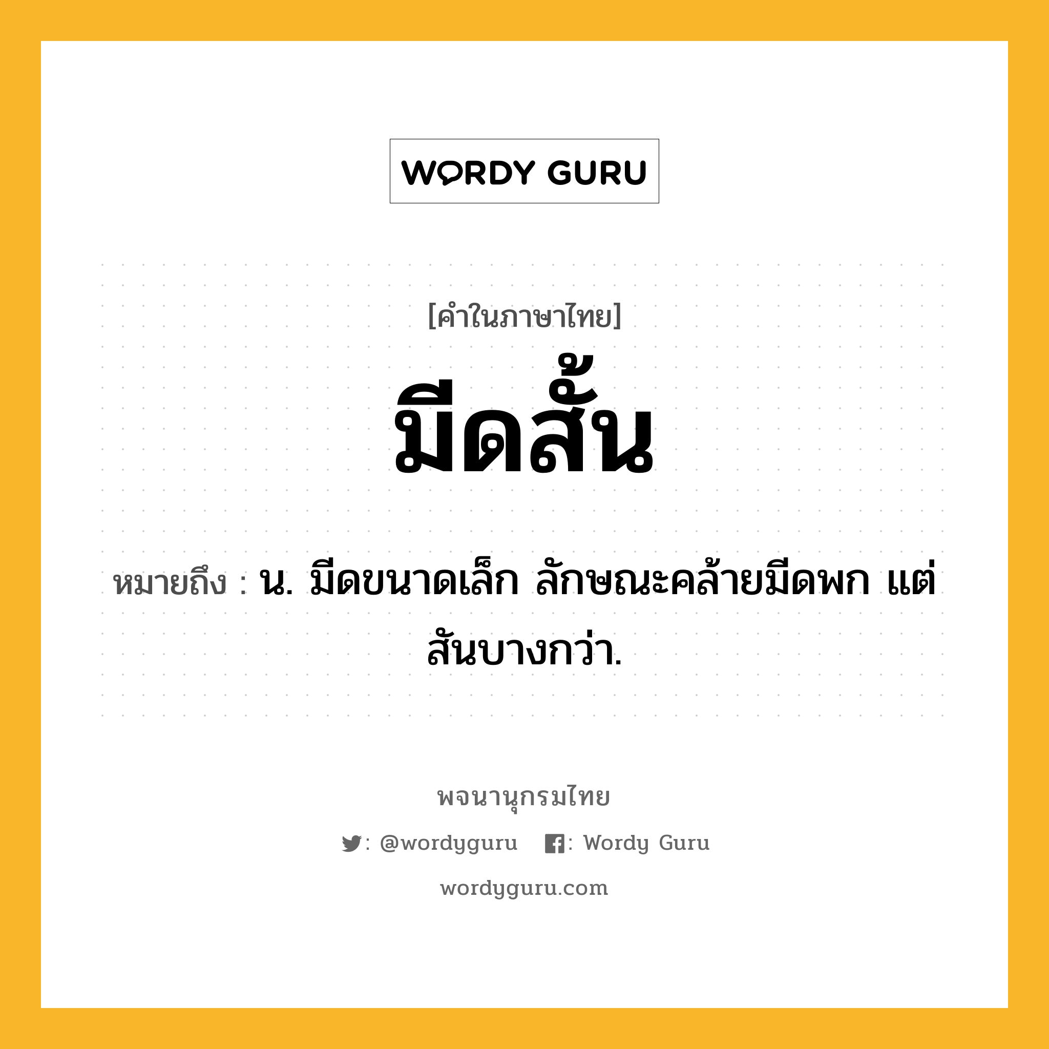 มีดสั้น หมายถึงอะไร?, คำในภาษาไทย มีดสั้น หมายถึง น. มีดขนาดเล็ก ลักษณะคล้ายมีดพก แต่สันบางกว่า.