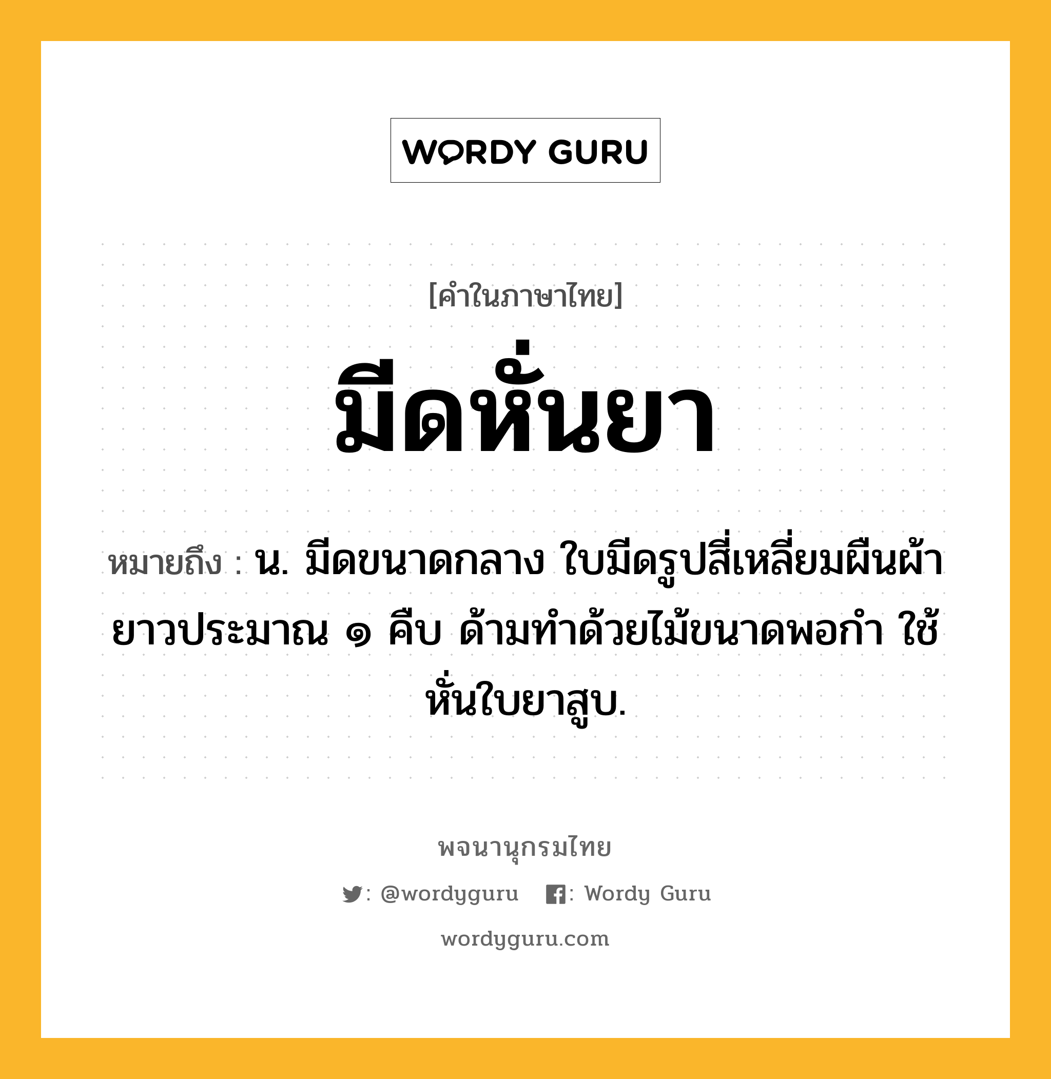 มีดหั่นยา หมายถึงอะไร?, คำในภาษาไทย มีดหั่นยา หมายถึง น. มีดขนาดกลาง ใบมีดรูปสี่เหลี่ยมผืนผ้ายาวประมาณ ๑ คืบ ด้ามทำด้วยไม้ขนาดพอกำ ใช้หั่นใบยาสูบ.