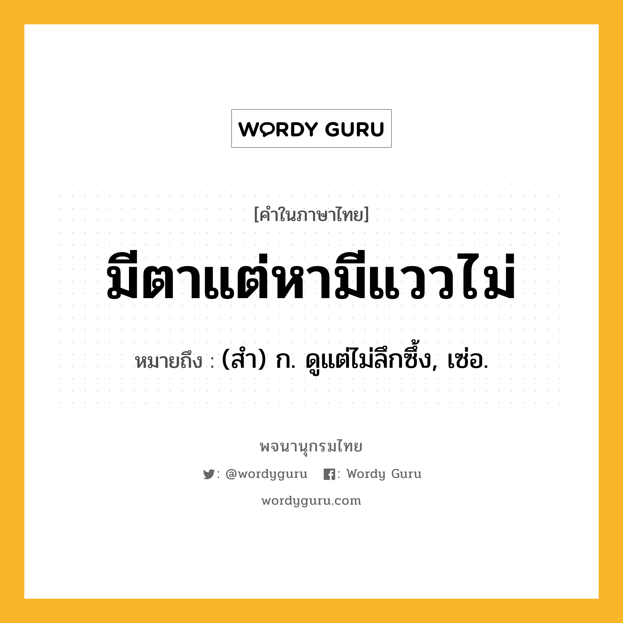 มีตาแต่หามีแววไม่ หมายถึงอะไร?, คำในภาษาไทย มีตาแต่หามีแววไม่ หมายถึง (สำ) ก. ดูแต่ไม่ลึกซึ้ง, เซ่อ.