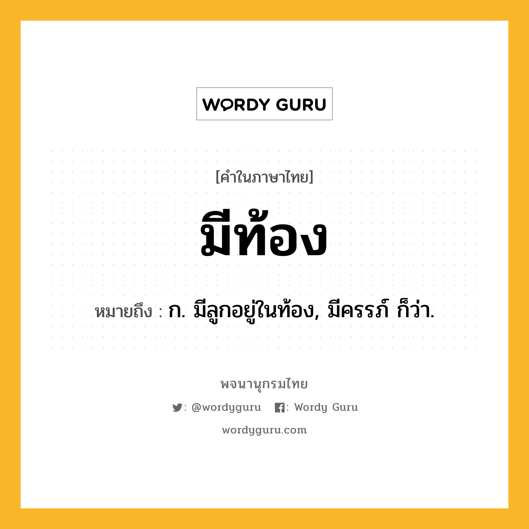 มีท้อง หมายถึงอะไร?, คำในภาษาไทย มีท้อง หมายถึง ก. มีลูกอยู่ในท้อง, มีครรภ์ ก็ว่า.