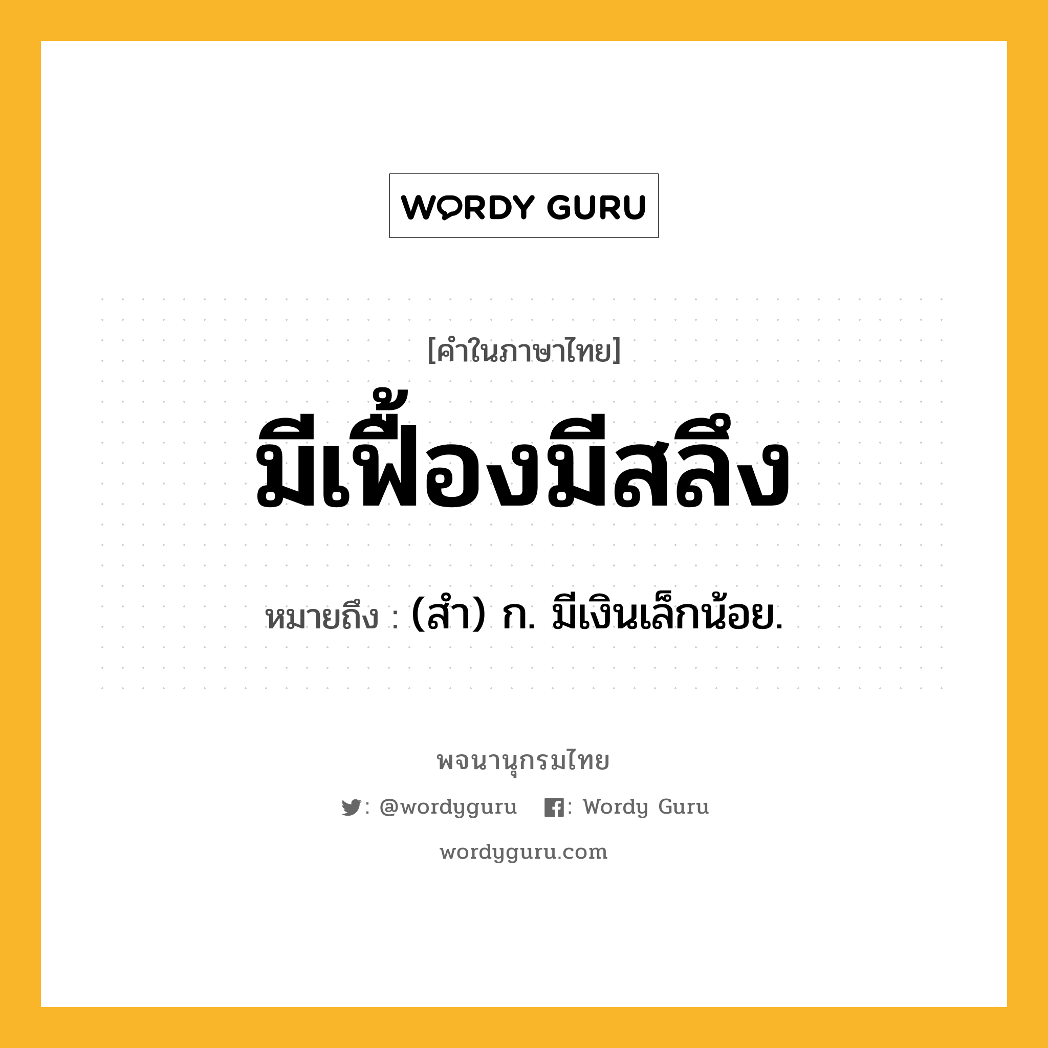 มีเฟื้องมีสลึง หมายถึงอะไร?, คำในภาษาไทย มีเฟื้องมีสลึง หมายถึง (สํา) ก. มีเงินเล็กน้อย.