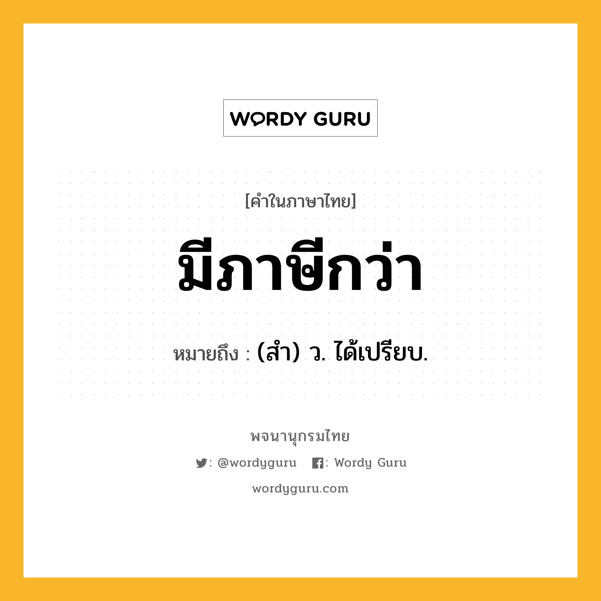 มีภาษีกว่า หมายถึงอะไร?, คำในภาษาไทย มีภาษีกว่า หมายถึง (สํา) ว. ได้เปรียบ.