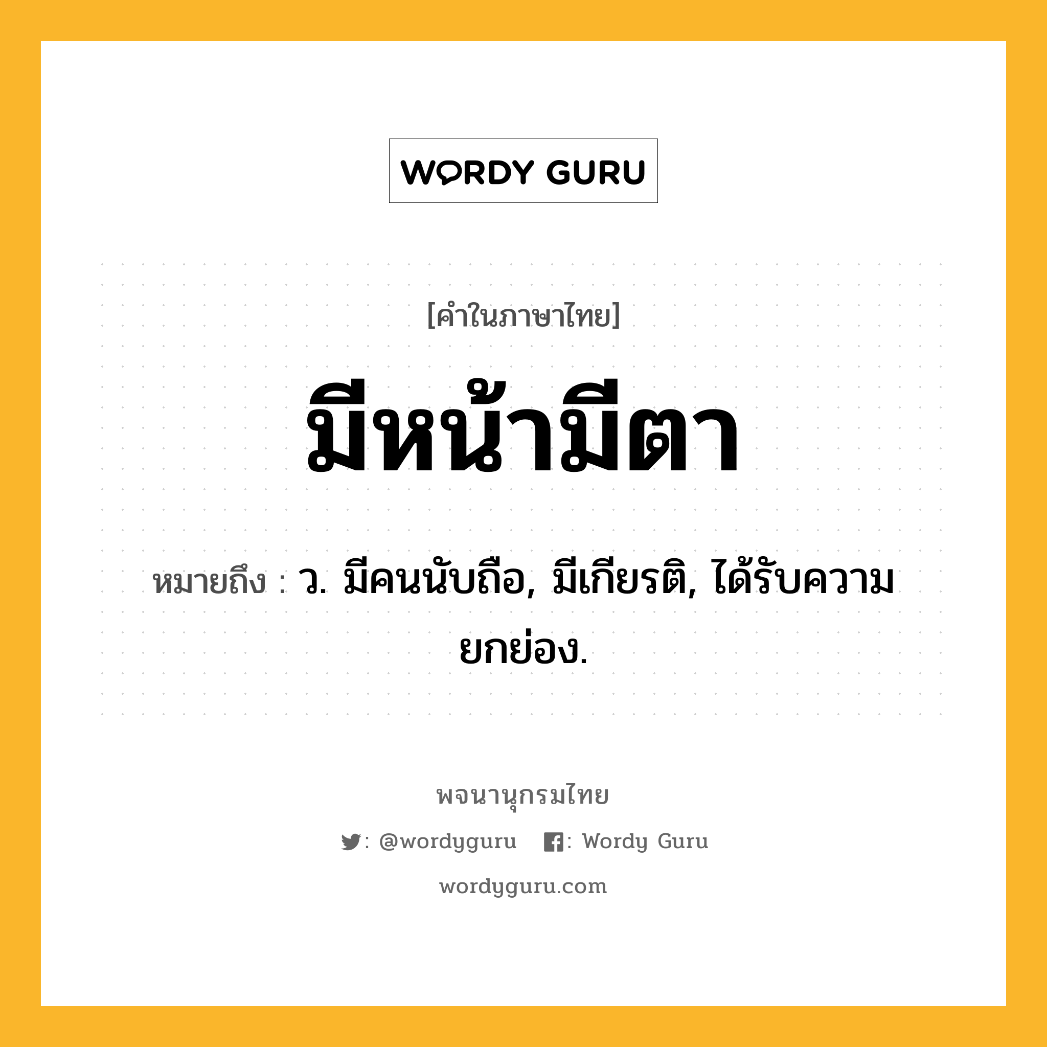 มีหน้ามีตา หมายถึงอะไร?, คำในภาษาไทย มีหน้ามีตา หมายถึง ว. มีคนนับถือ, มีเกียรติ, ได้รับความยกย่อง.