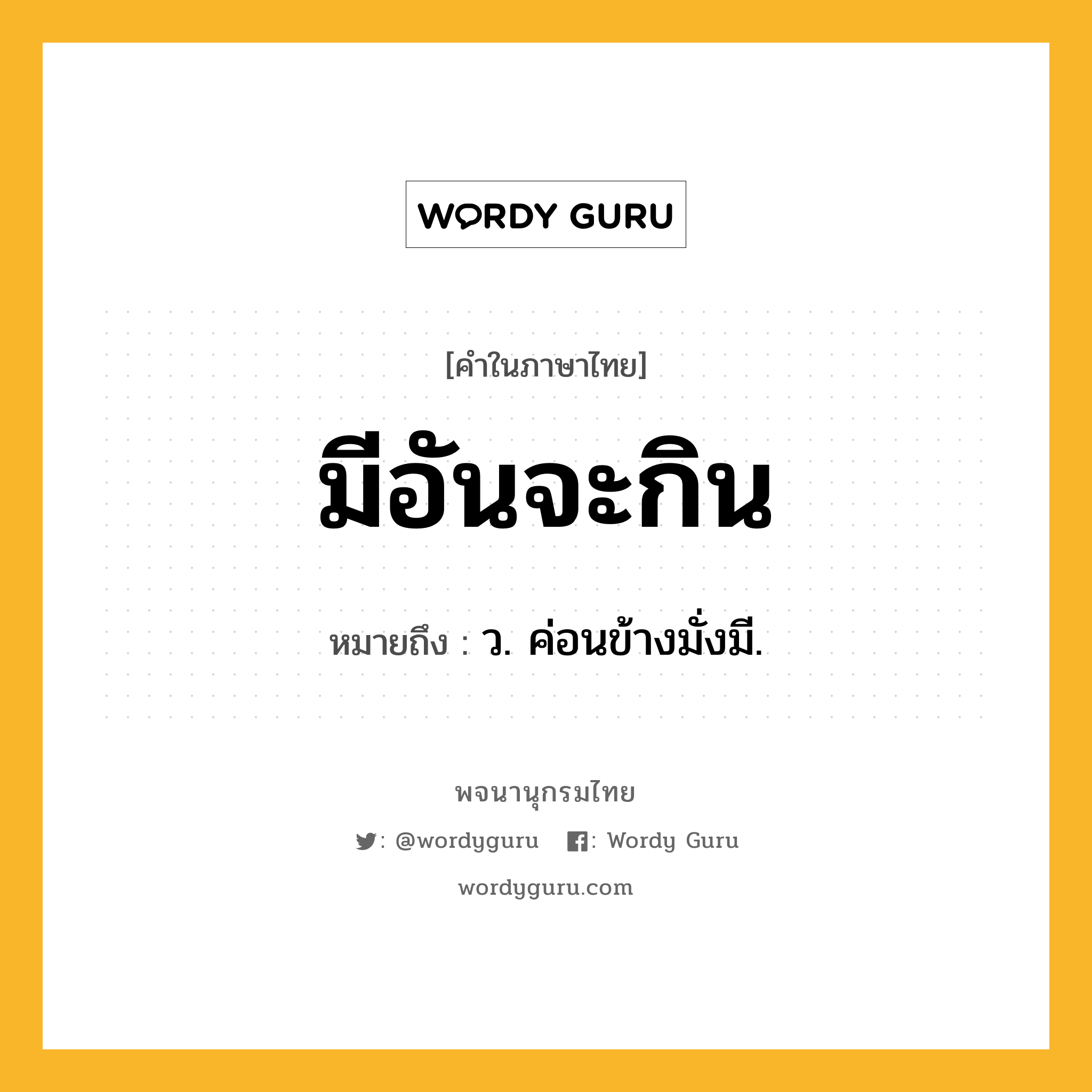 มีอันจะกิน หมายถึงอะไร?, คำในภาษาไทย มีอันจะกิน หมายถึง ว. ค่อนข้างมั่งมี.