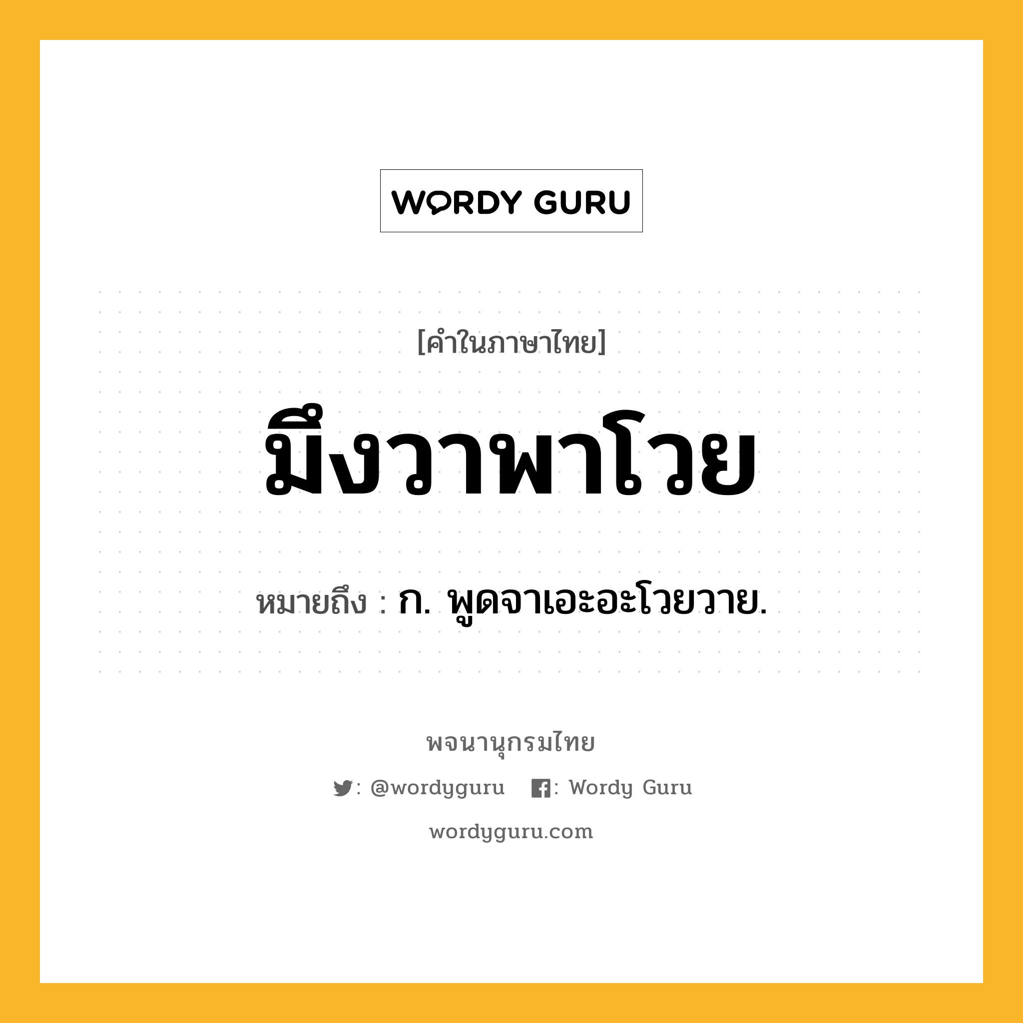 มึงวาพาโวย ความหมาย หมายถึงอะไร?, คำในภาษาไทย มึงวาพาโวย หมายถึง ก. พูดจาเอะอะโวยวาย.