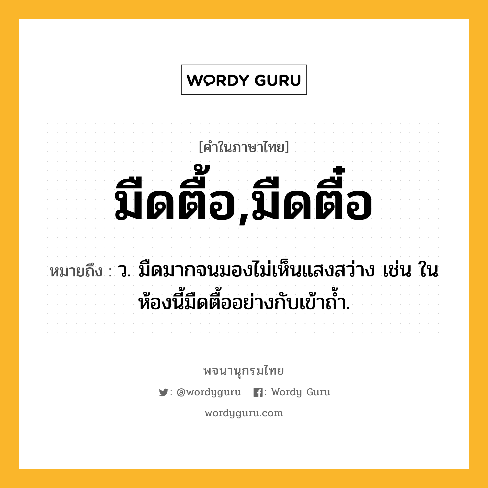 มืดตื้อ,มืดตื๋อ หมายถึงอะไร?, คำในภาษาไทย มืดตื้อ,มืดตื๋อ หมายถึง ว. มืดมากจนมองไม่เห็นแสงสว่าง เช่น ในห้องนี้มืดตื้ออย่างกับเข้าถ้ำ.