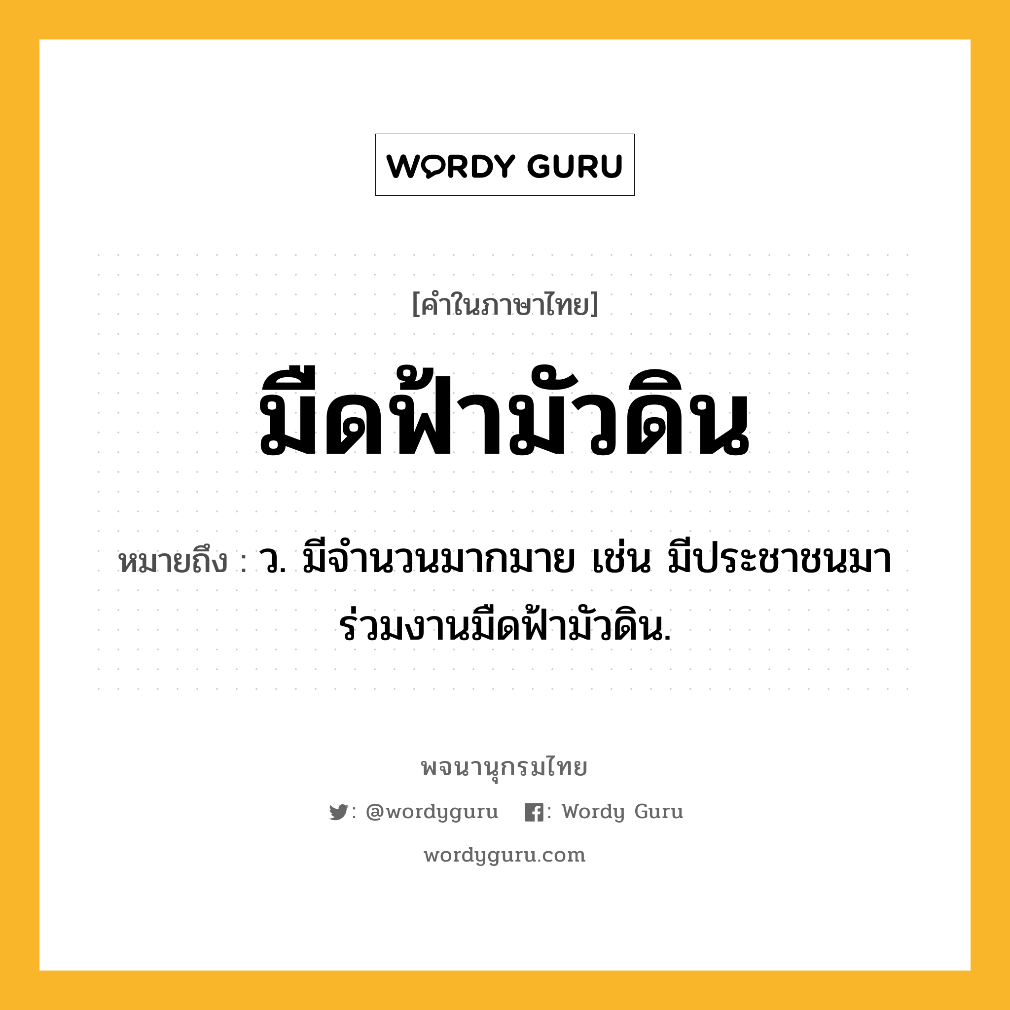 มืดฟ้ามัวดิน ความหมาย หมายถึงอะไร?, คำในภาษาไทย มืดฟ้ามัวดิน หมายถึง ว. มีจำนวนมากมาย เช่น มีประชาชนมาร่วมงานมืดฟ้ามัวดิน.